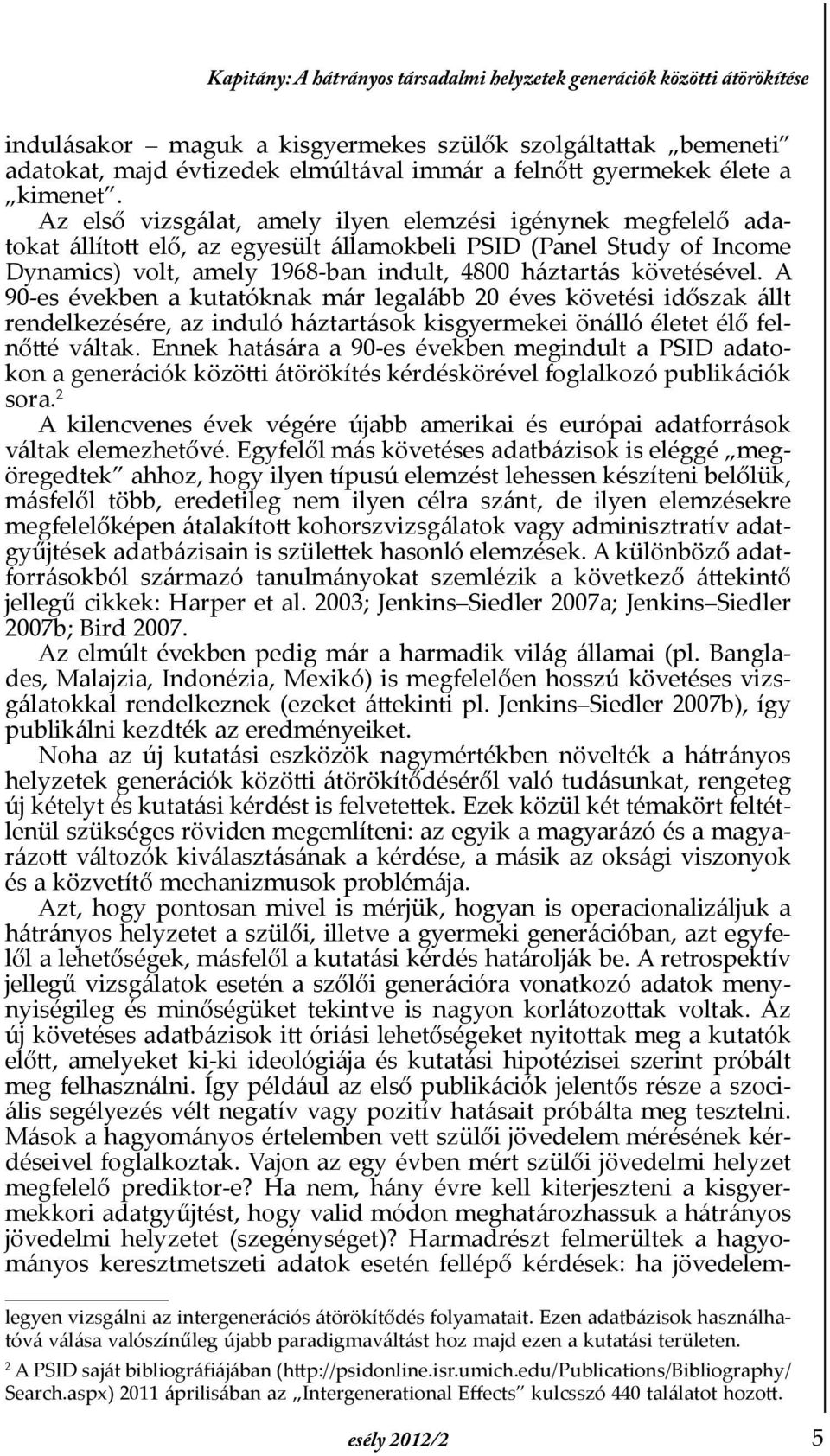 Az első vizsgálat, amely ilyen elemzési igénynek megfelelő adatokat állított elő, az egyesült államokbeli PSID (Panel Study of Income Dynamics) volt, amely 1968-ban indult, 4800 háztartás követésével.