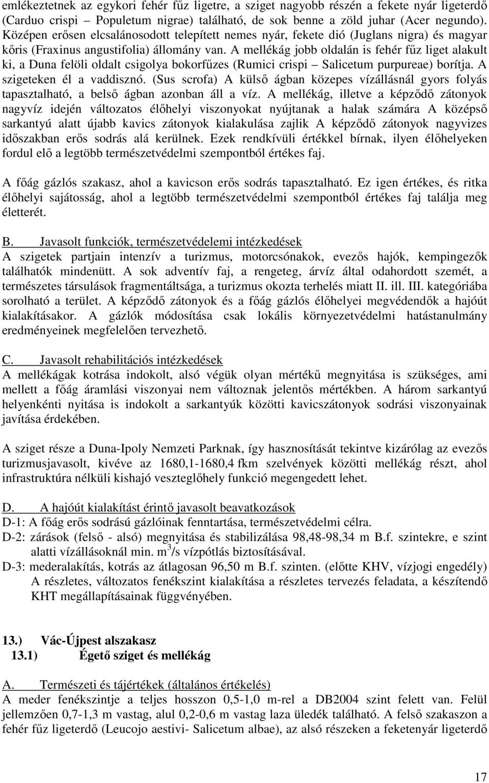 A mellékág jobb oldalán is fehér főz liget alakult ki, a Duna felöli oldalt csigolya bokorfőzes (Rumici crispi Salicetum purpureae) borítja. A szigeteken él a vaddisznó.