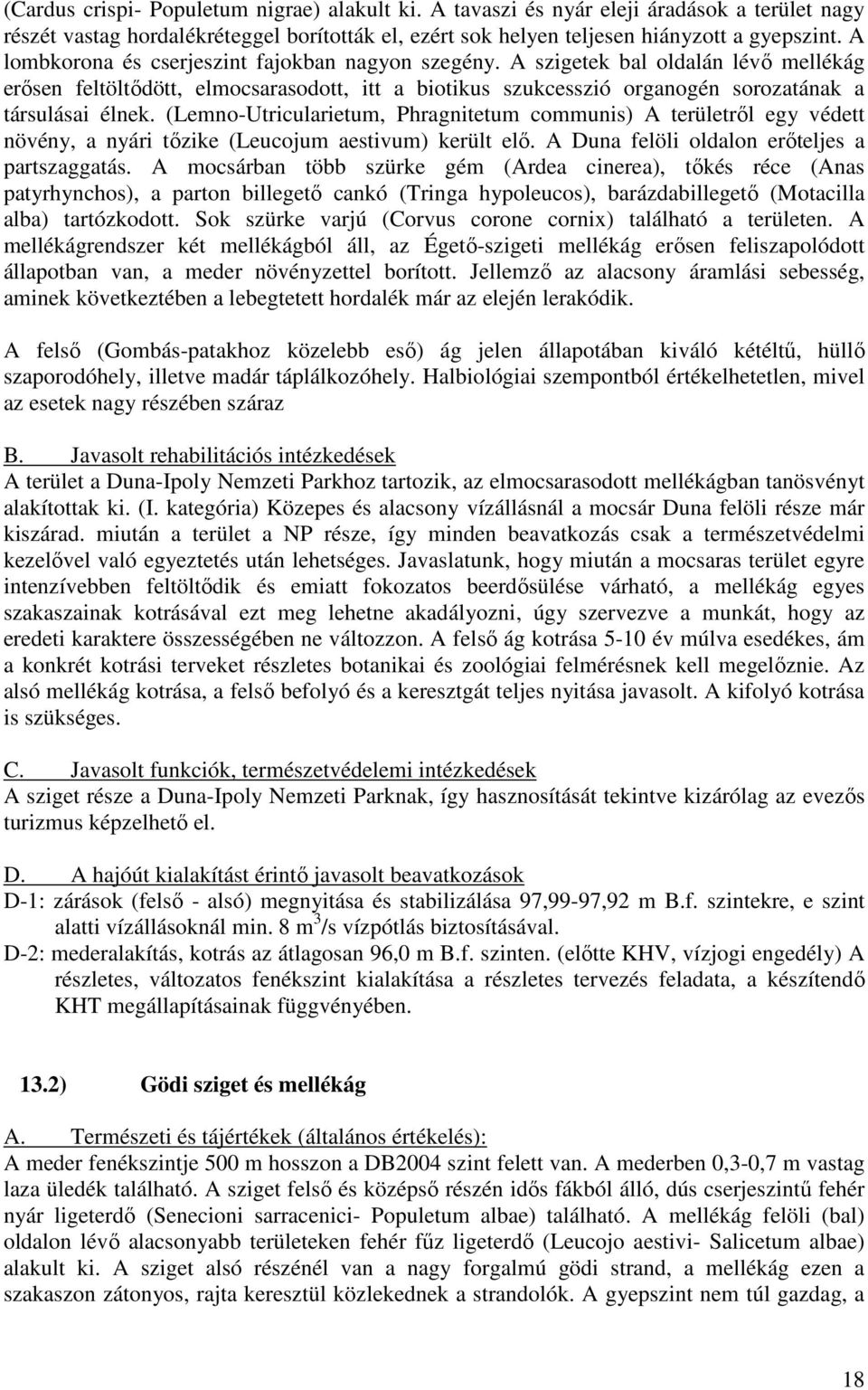 (Lemno-Utricularietum, Phragnitetum communis) A területrıl egy védett növény, a nyári tızike (Leucojum aestivum) került elı. A Duna felöli oldalon erıteljes a partszaggatás.