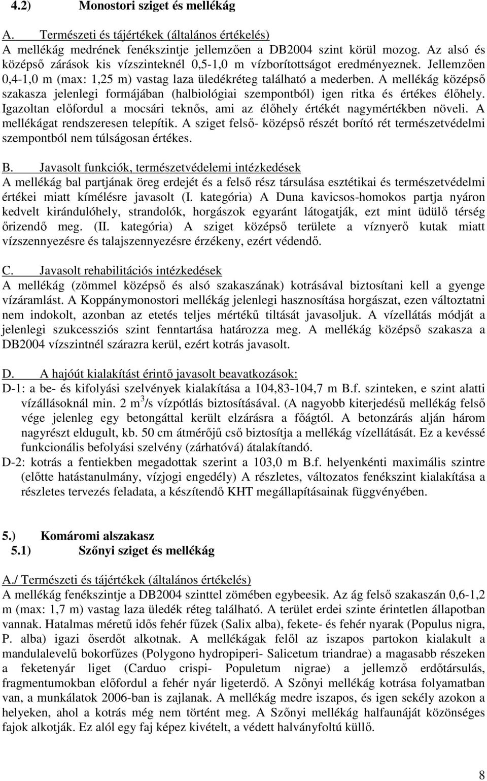A mellékág középsı szakasza jelenlegi formájában (halbiológiai szempontból) igen ritka és értékes élıhely. Igazoltan elıfordul a mocsári teknıs, ami az élıhely értékét nagymértékben növeli.
