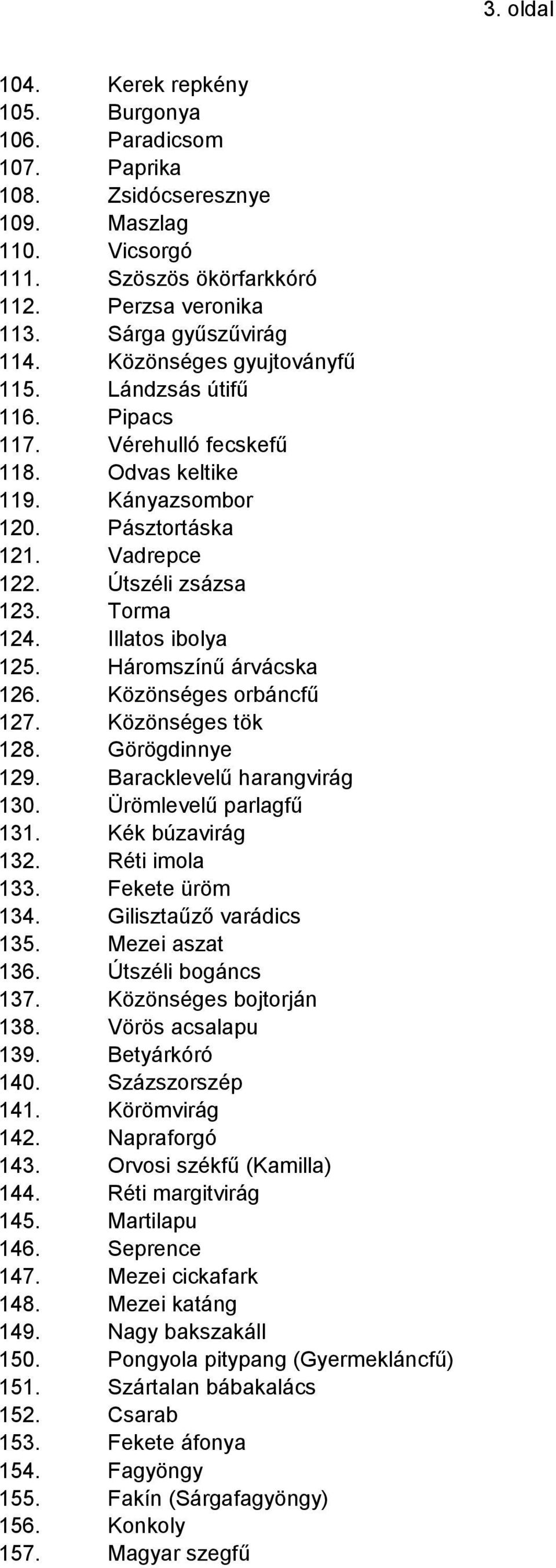 Illatos ibolya 125. Háromszínű árvácska 126. Közönséges orbáncfű 127. Közönséges tök 128. Görögdinnye 129. Baracklevelű harangvirág 130. Ürömlevelű parlagfű 131. Kék búzavirág 132. Réti imola 133.