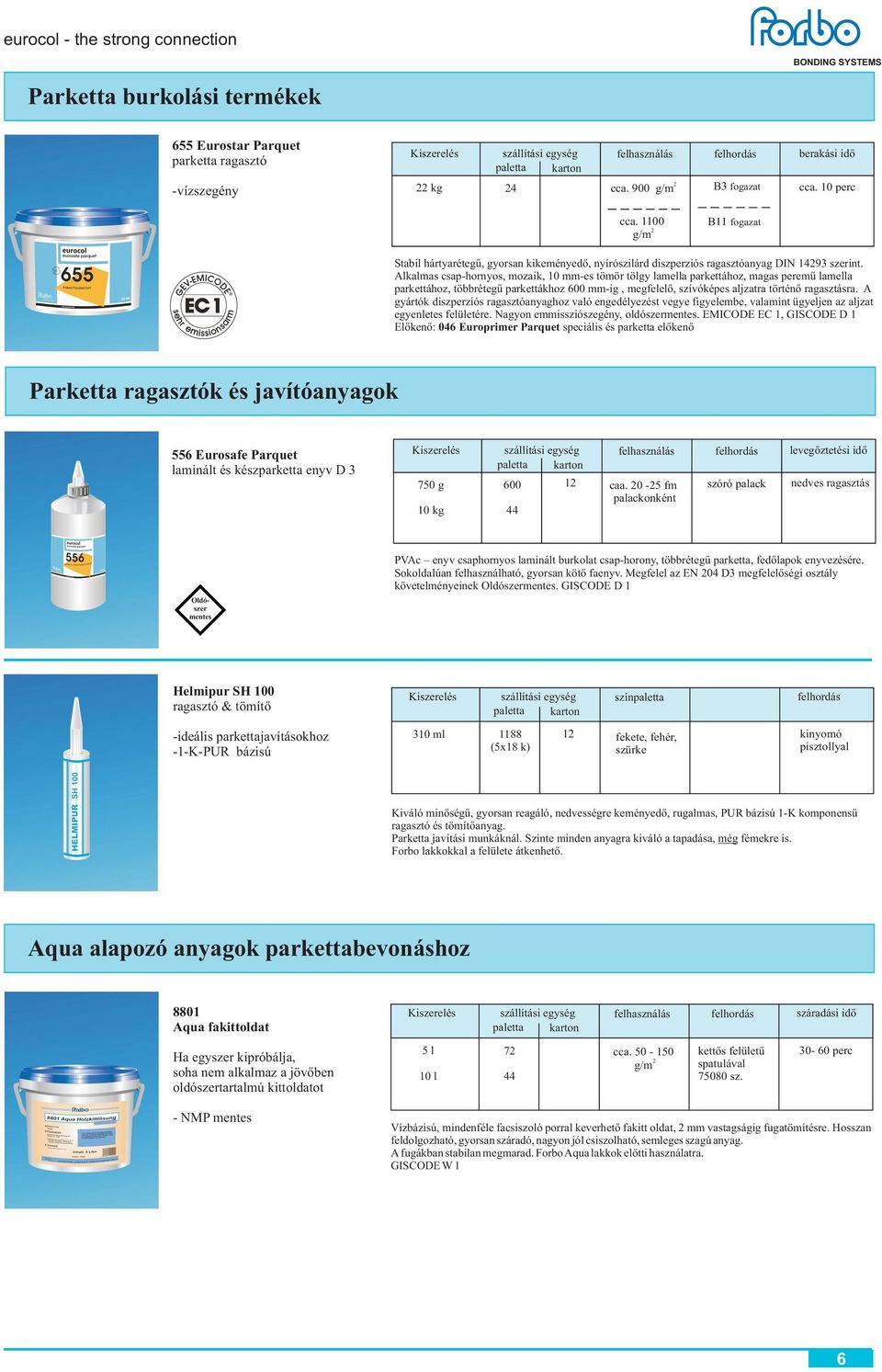 Alkalmas csap-hornyos, mozaik, 10 mm-es tömör tölgy lamella parkettához, magas peremû lamella parkettához, többrétegû parkettákhoz 600 mm-ig, megfelelõ, szívóképes aljzatra történõ ragasztásra.