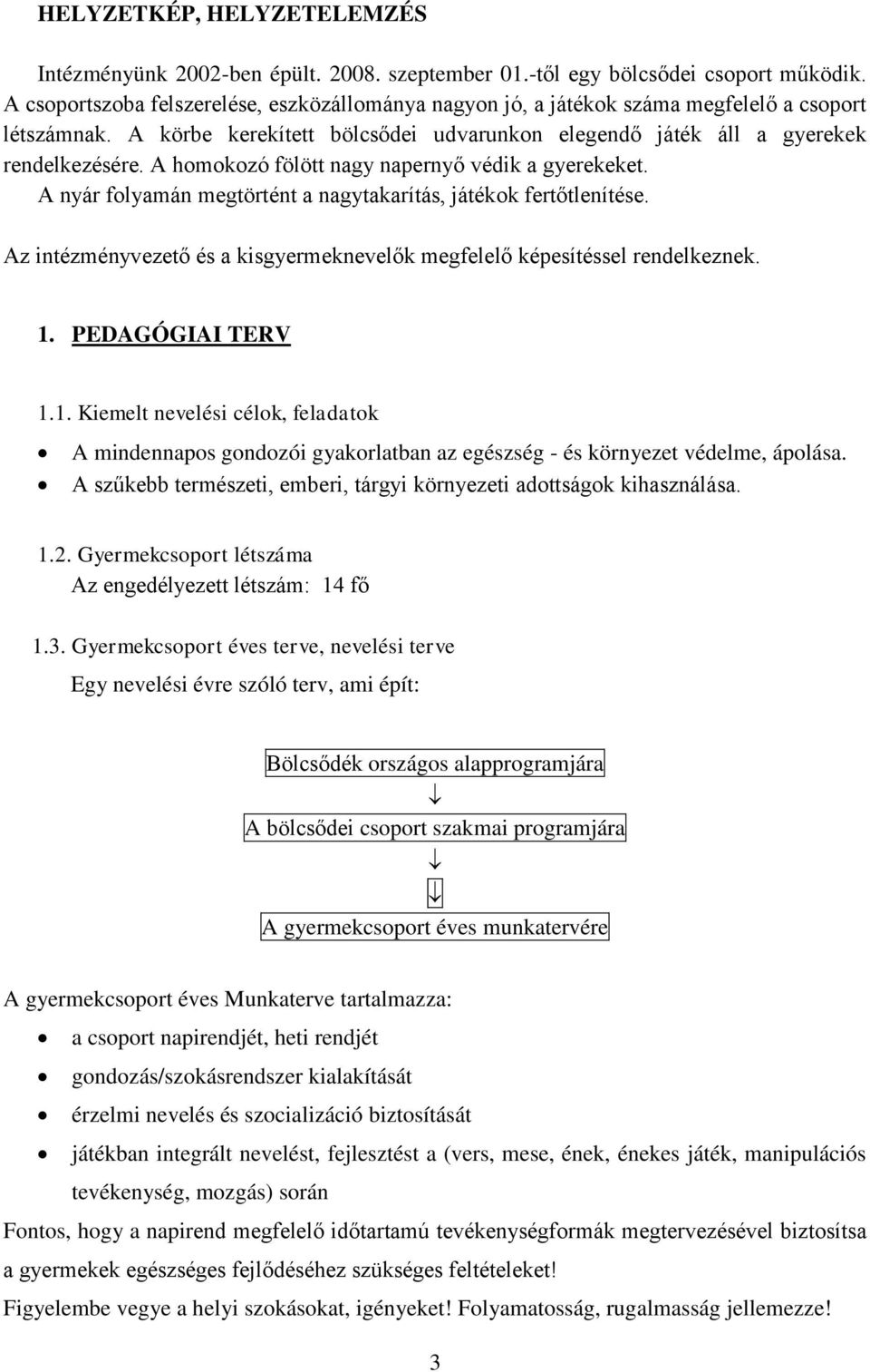 A homokozó fölött nagy napernyő védik a gyerekeket. A nyár folyamán megtörtént a nagytakarítás, játékok fertőtlenítése. Az intézményvezető és a kisgyermeknevelők megfelelő képesítéssel rendelkeznek.