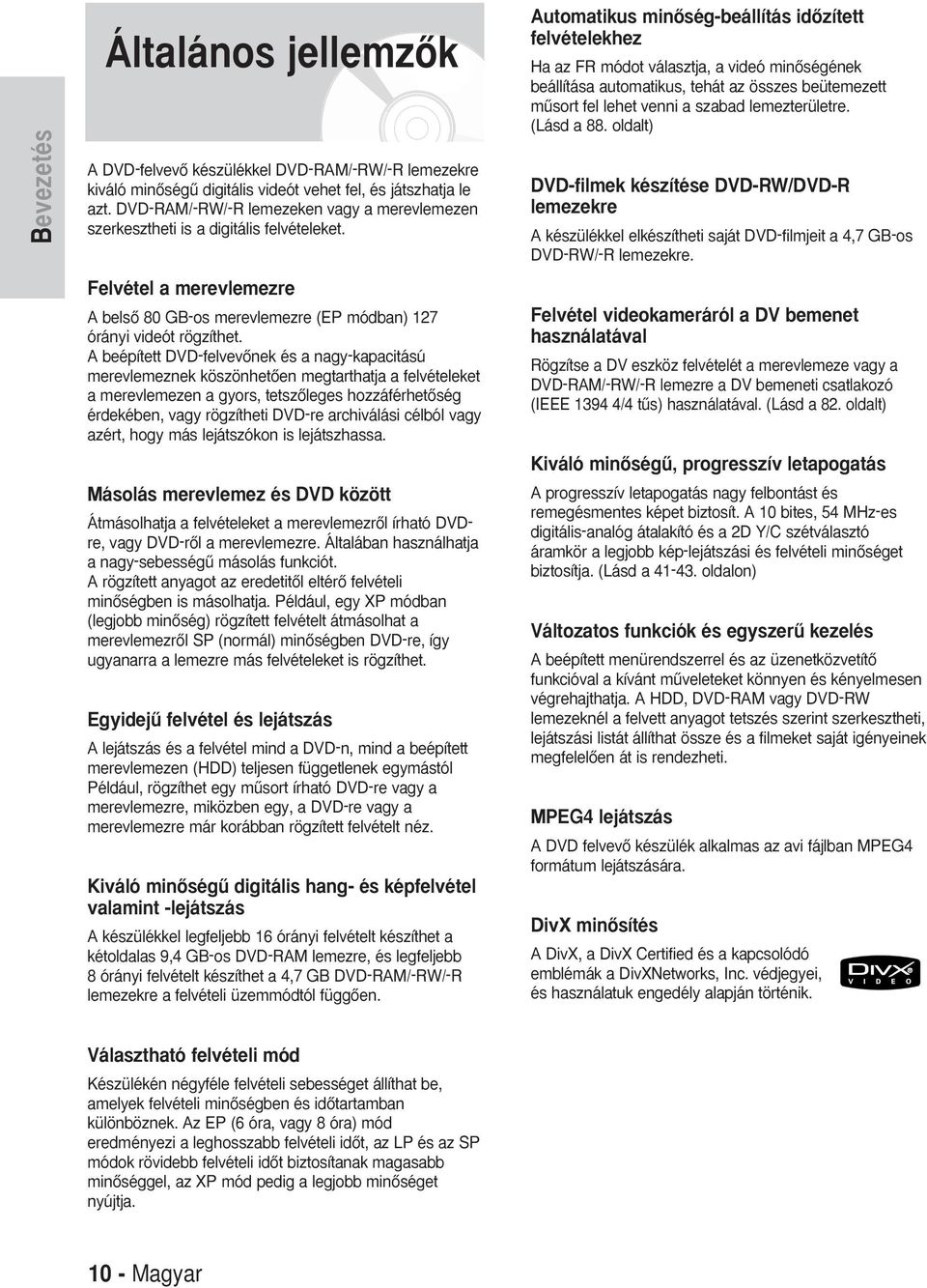 beépített DVD-felvevŒnek és a nagy-kapacitású merevlemeznek köszönhetœen megtarthatja a felvételeket a merevlemezen a gyors, tetszœleges hozzáférhetœség érdekében, vagy rögzítheti DVD-re archiválási