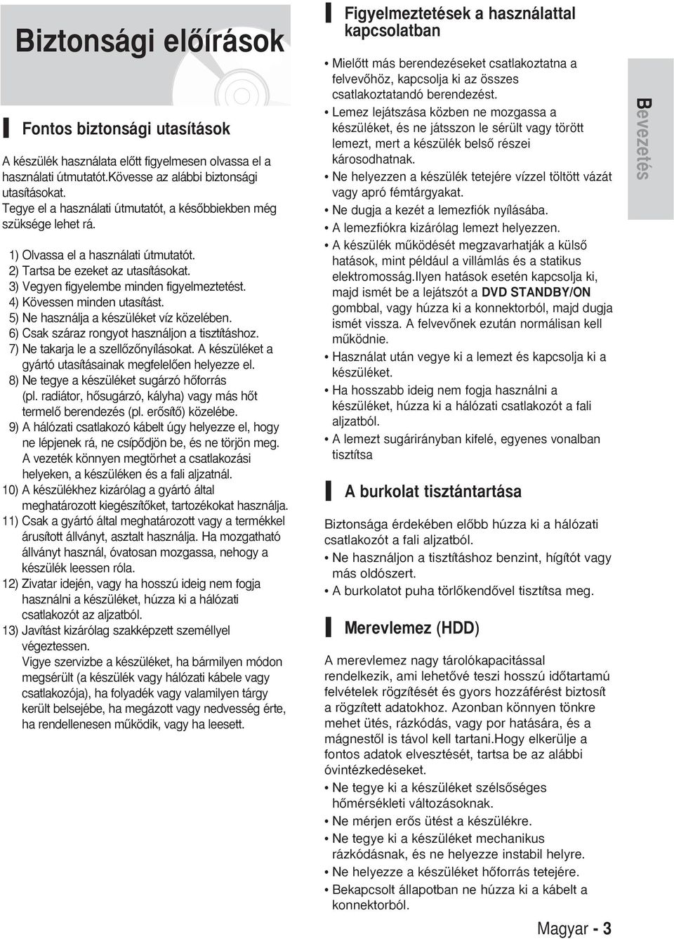 ) Kövessen minden utasítást. 5) Ne használja a készüléket víz közelében. 6) Csak száraz rongyot használjon a tisztításhoz. 7) Ne takarja le a szellœzœnyílásokat.