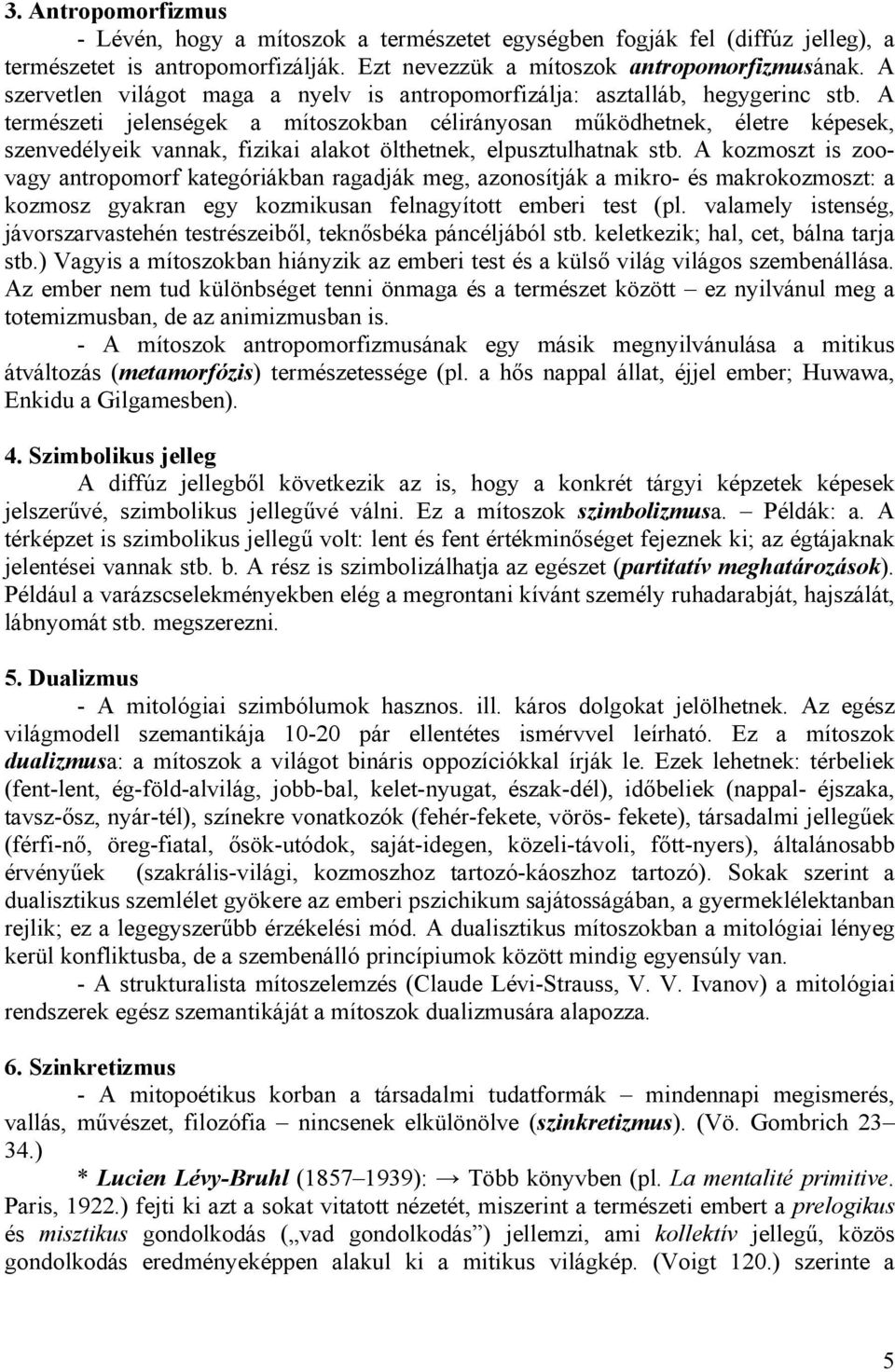 A természeti jelenségek a mítoszokban célirányosan működhetnek, életre képesek, szenvedélyeik vannak, fizikai alakot ölthetnek, elpusztulhatnak stb.