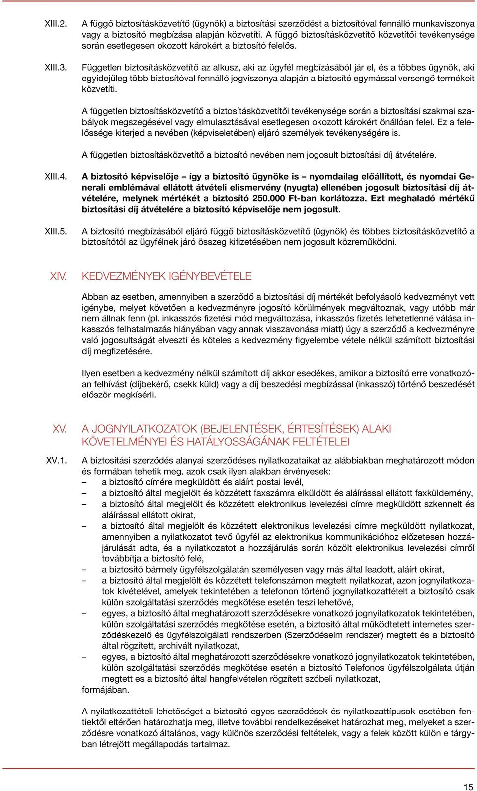 Független biztosításközvetítő az alkusz, aki az ügyfél megbízásából jár el, és a többes ügynök, aki egyidejűleg több biztosítóval fennálló jogviszonya alapján a biztosító egymással versengő termékeit