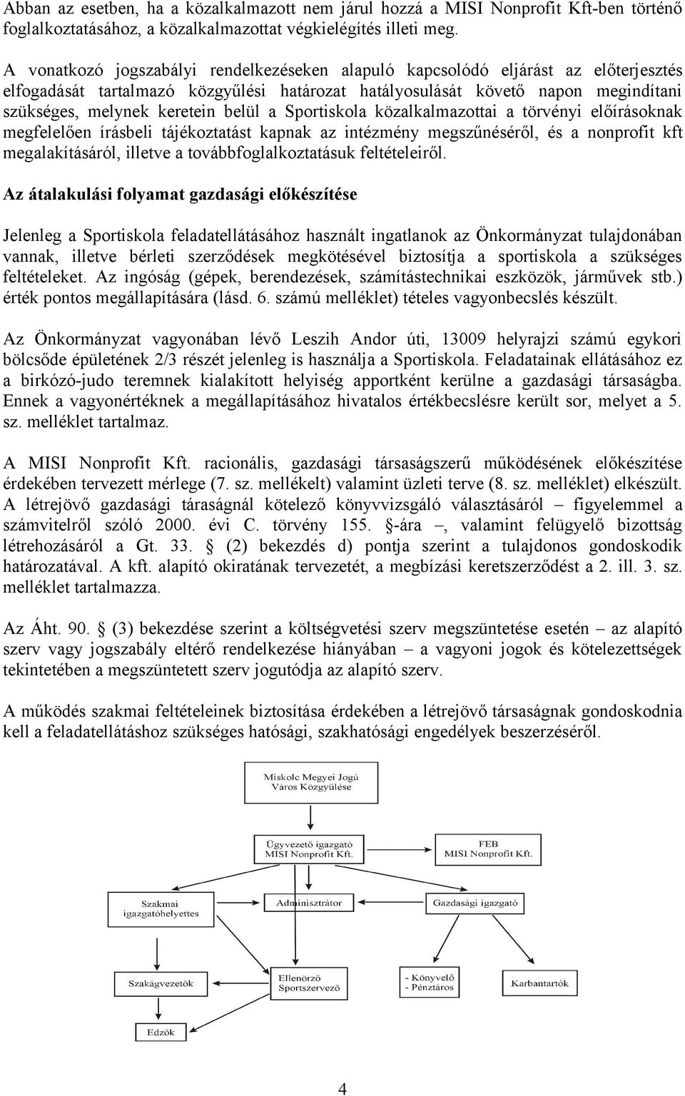 belül a Sportiskola közalkalmazottai a törvényi előírásoknak megfelelően írásbeli tájékoztatást kapnak az intézmény megszűnéséről, és a nonprofit kft megalakításáról, illetve a továbbfoglalkoztatásuk