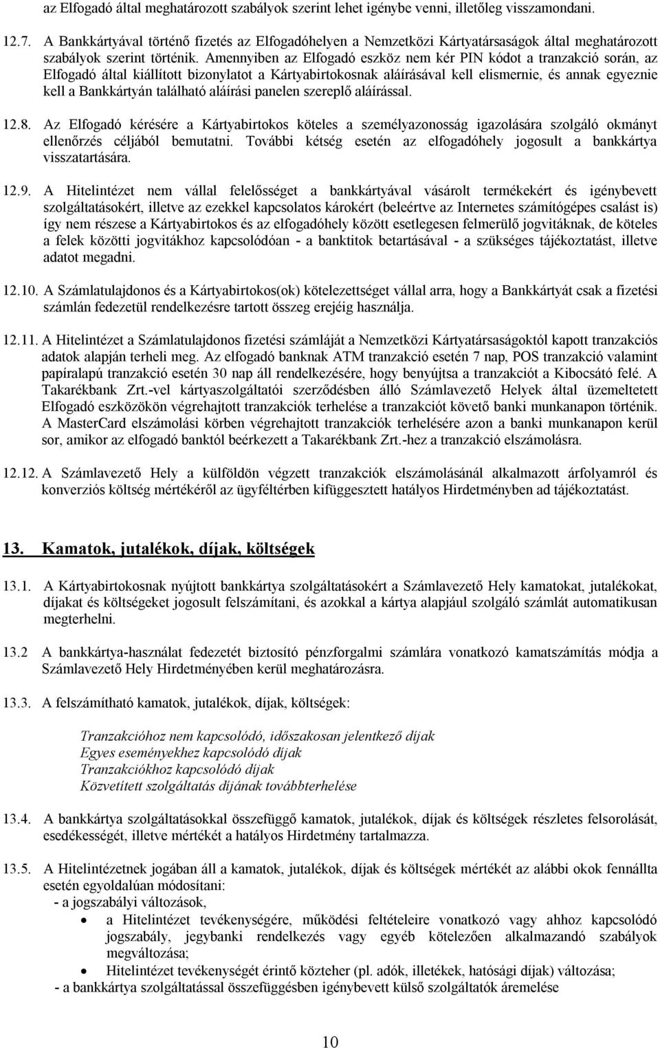 Amennyiben az Elfogadó eszköz nem kér PIN kódot a tranzakció során, az Elfogadó által kiállított bizonylatot a Kártyabirtokosnak aláírásával kell elismernie, és annak egyeznie kell a Bankkártyán