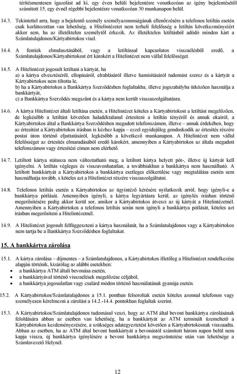 Tekintettel arra, hogy a bejelentő személy személyazonosságának ellenőrzésére a telefonos letiltás esetén csak korlátozottan van lehetőség, a Hitelintézetet nem terheli felelősség a letiltás