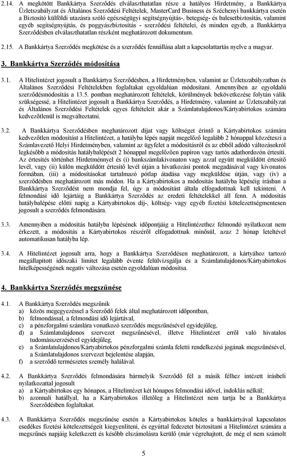 egyéb, a Bankkártya Szerződésben elválaszthatatlan részként meghatározott dokumentum. 2.15. A Bankkártya Szerződés megkötése és a szerződés fennállása alatt a kapcsolattartás nyelve a magyar. 3.