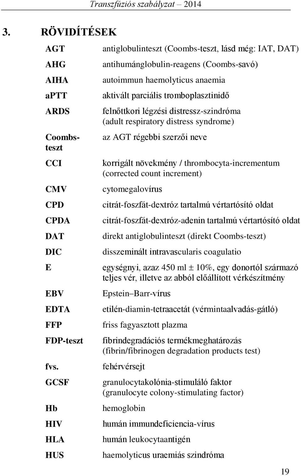 aktivált parciális tromboplasztinidő felnőttkori légzési distressz-szindróma (adult respiratory distress syndrome) az AGT régebbi szerzői neve korrigált növekmény / thrombocyta-incrementum (corrected