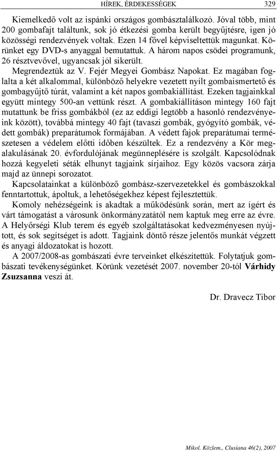 Fejér Megyei Gombász Napokat. Ez magában foglalta a két alkalommal, különböző helyekre vezetett nyílt gombaismertető és gombagyűjtő túrát, valamint a két napos gombakiállítást.