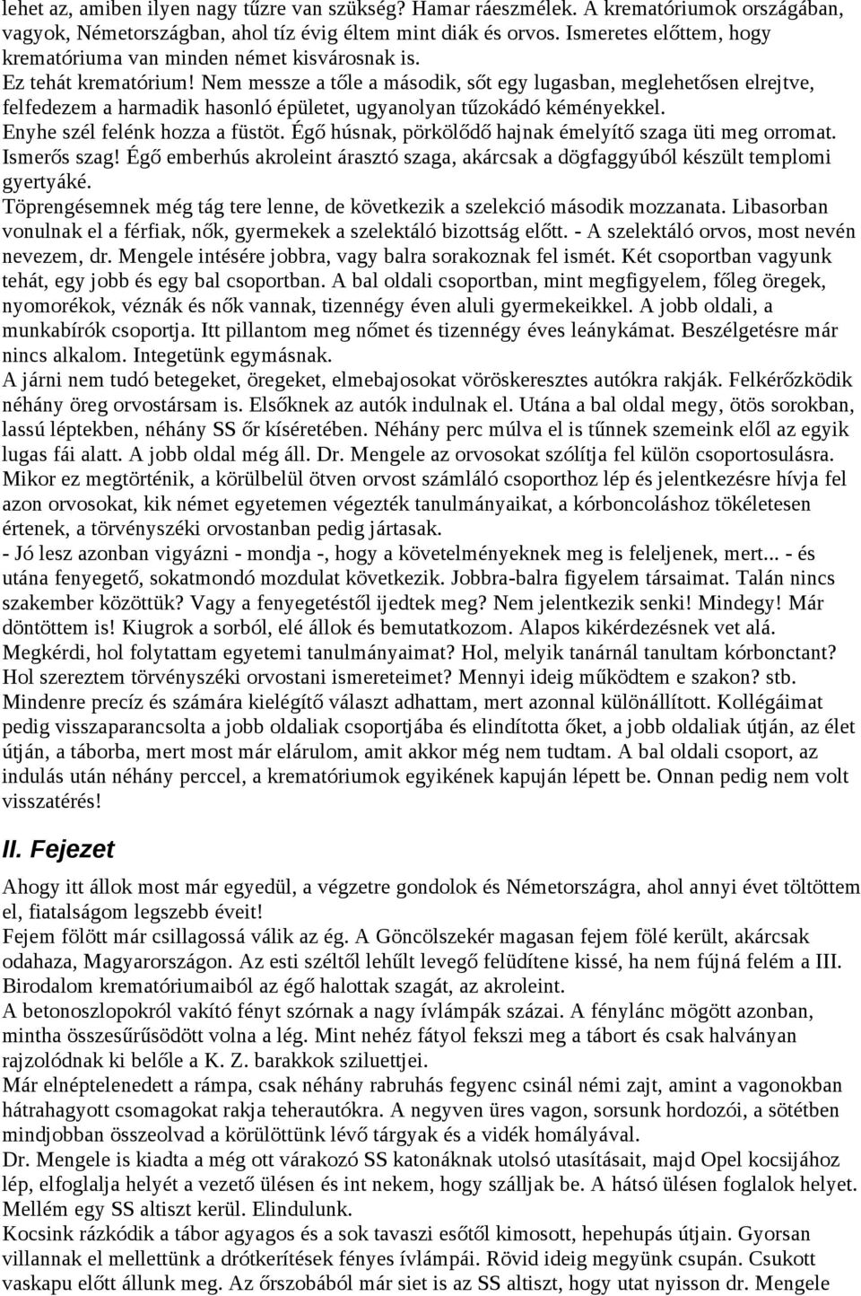 Nem messze a tőle a második, sőt egy lugasban, meglehetősen elrejtve, felfedezem a harmadik hasonló épületet, ugyanolyan tűzokádó kéményekkel. Enyhe szél felénk hozza a füstöt.