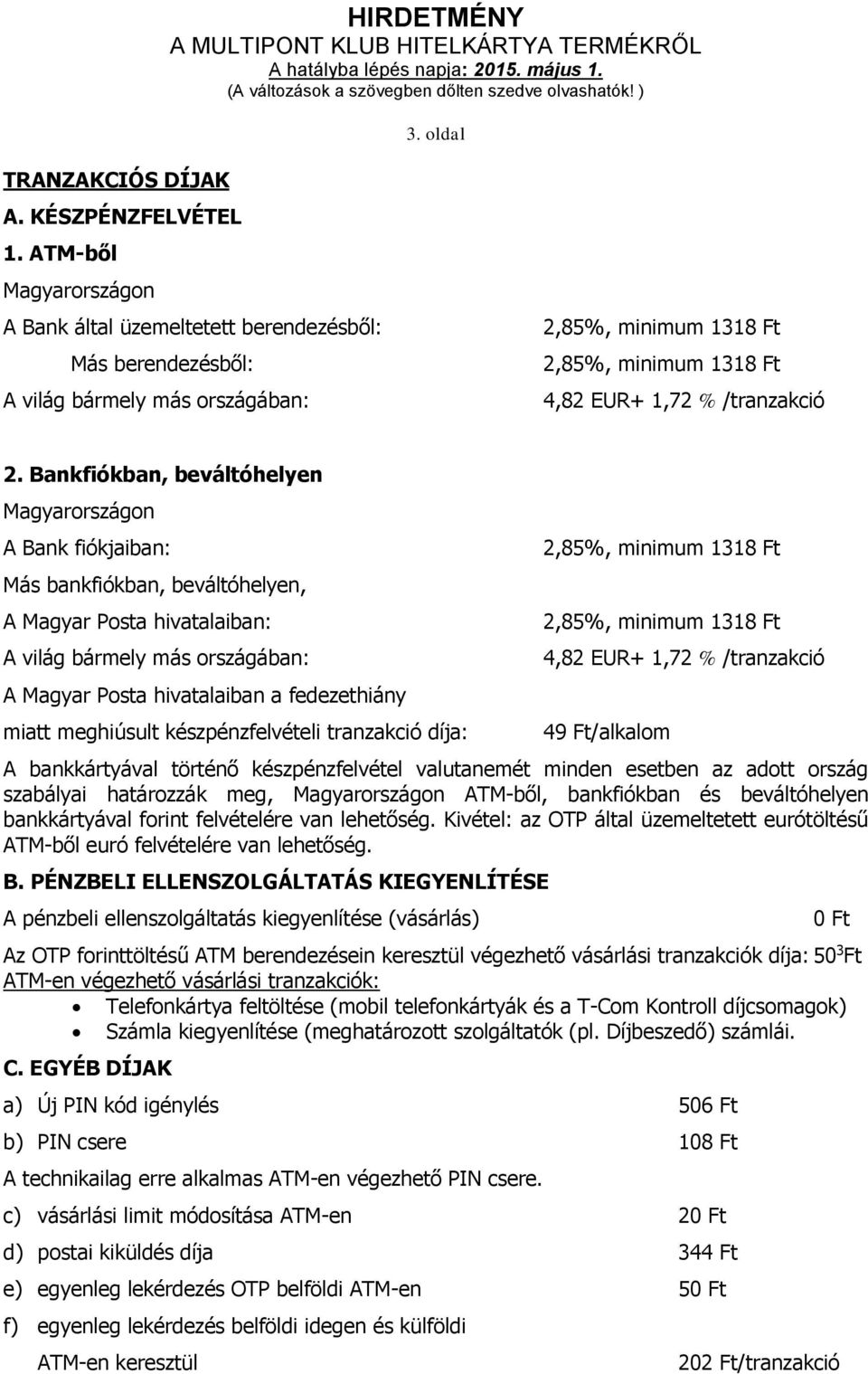 Bankfiókban, beváltóhelyen Magyarországon A Bank fiókjaiban: Más bankfiókban, beváltóhelyen, A Magyar Posta hivatalaiban: A világ bármely más országában: A Magyar Posta hivatalaiban a fedezethiány