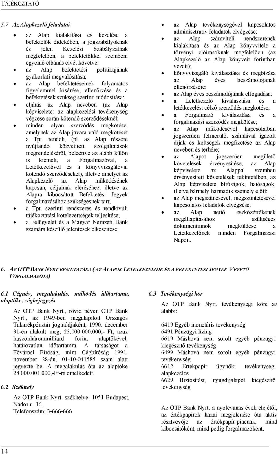 követve; az Alap befektetési politikájának gyakorlati megvalósítása; az Alap befektetéseinek folyamatos figyelemmel kísérése, ellenőrzése és a befektetések szükség szerinti módosítása; eljárás az