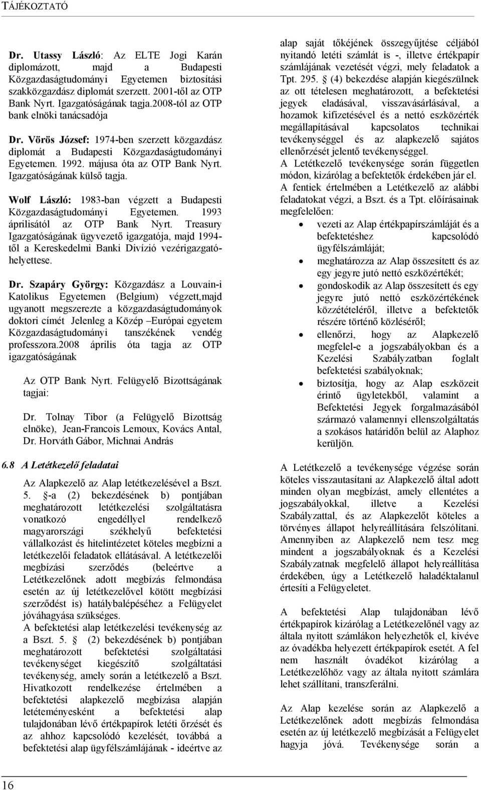 Igazgatóságának külső tagja. Wolf László: 1983-ban végzett a Budapesti Közgazdaságtudományi Egyetemen. 1993 áprilisától az OTP Bank Nyrt.