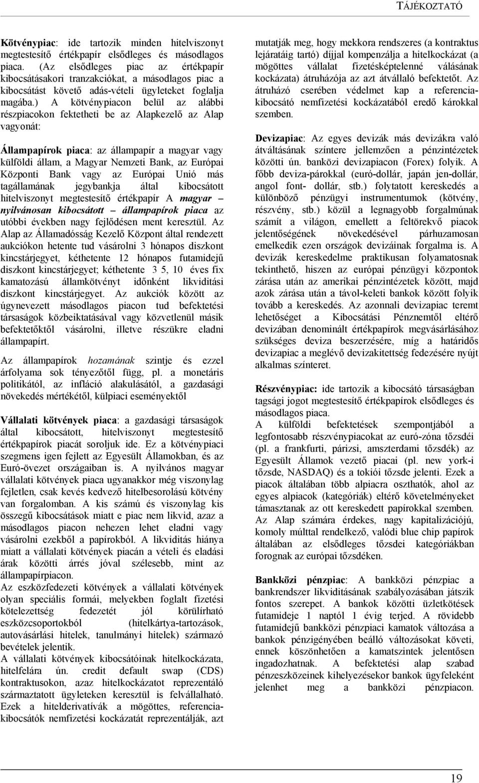 ) A kötvénypiacon belül az alábbi részpiacokon fektetheti be az Alapkezelő az Alap vagyonát: Állampapírok piaca: az állampapír a magyar vagy külföldi állam, a Magyar Nemzeti Bank, az Európai Központi