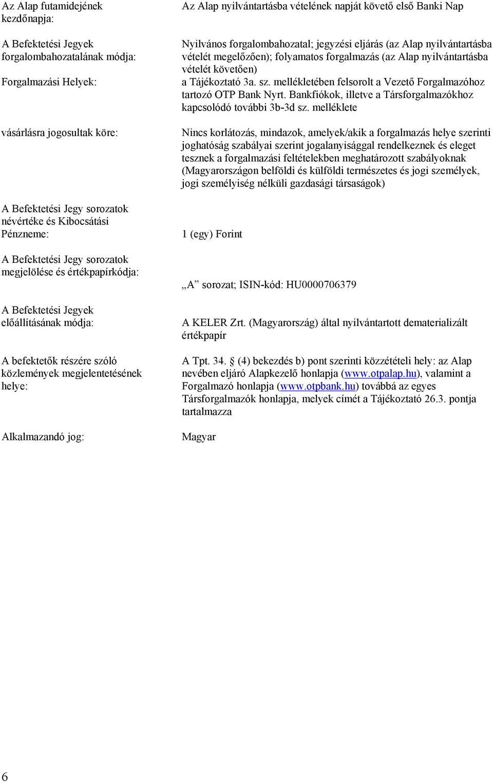 nyilvántartásba vételének napját követő első Banki Nap Nyilvános forgalombahozatal; jegyzési eljárás (az Alap nyilvántartásba vételét megelőzően); folyamatos forgalmazás (az Alap nyilvántartásba