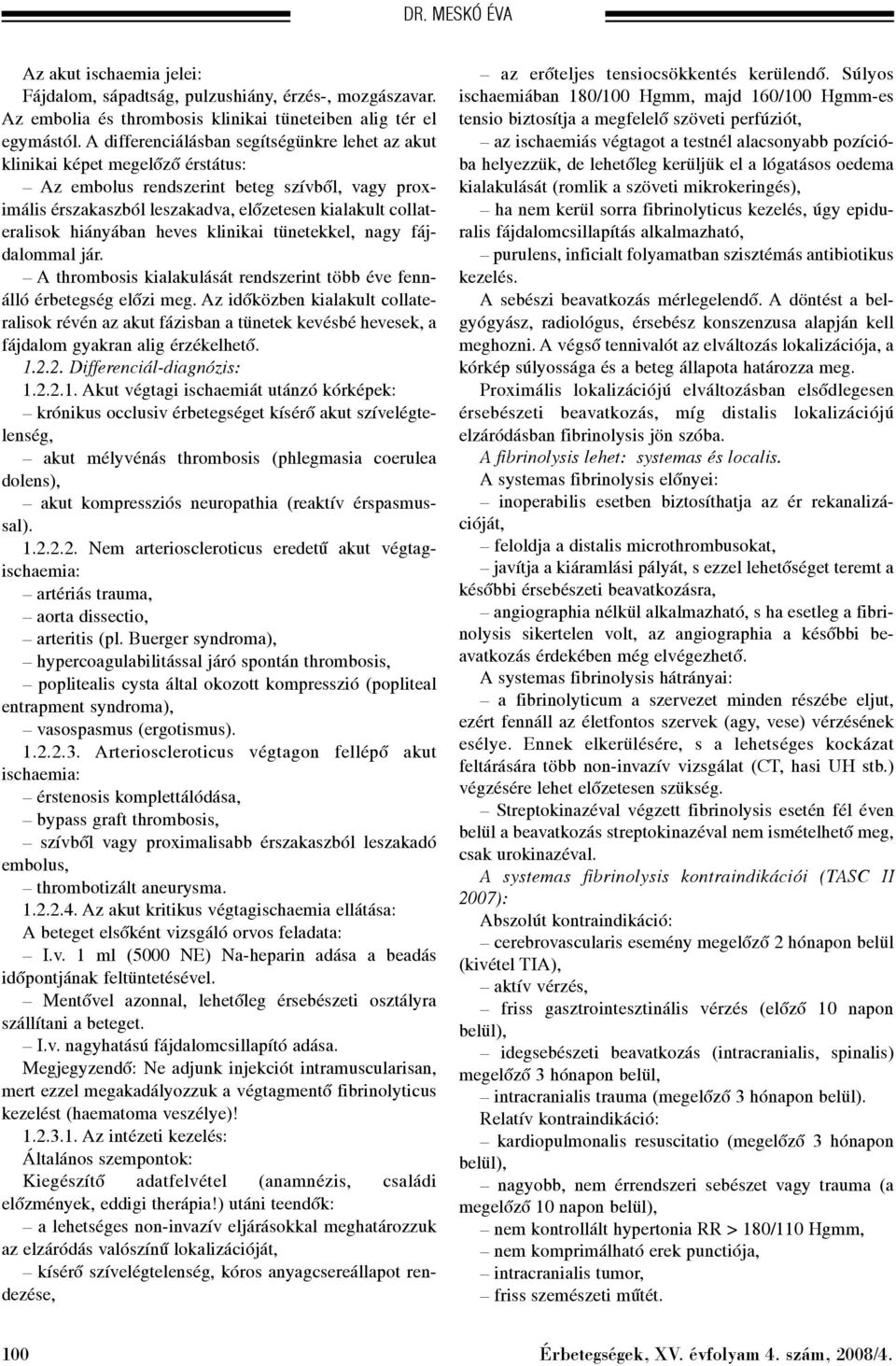 hiányában heves klinikai tünetekkel, nagy fájdalommal jár. A thrombosis kialakulását rendszerint több éve fennálló érbetegség elõzi meg.