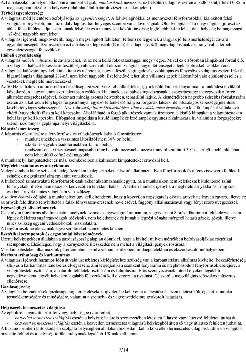 A felülvilágítókkal és mennyezeti fényforrásokkal kialakított felső világítás előnyösebb, mint az oldalvilágítás, bár lényeges szerepe van a távolságnak.