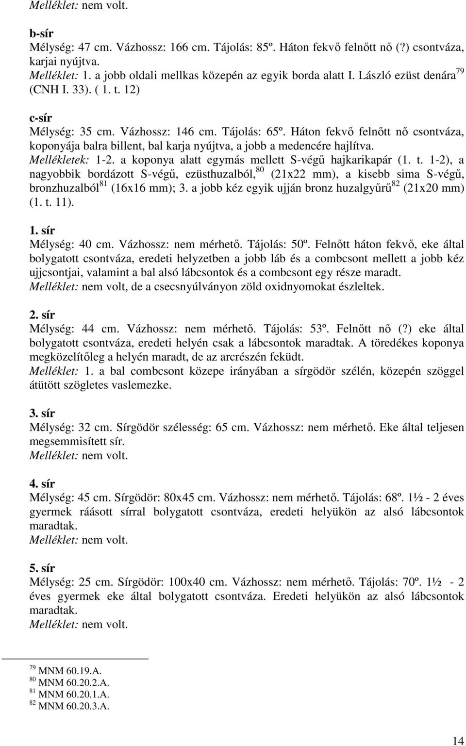 Háton fekvı felnıtt nı csontváza, koponyája balra billent, bal karja nyújtva, a jobb a medencére hajlítva. Mellékletek: 1-2. a koponya alatt egymás mellett S-végő hajkarikapár (1. t.