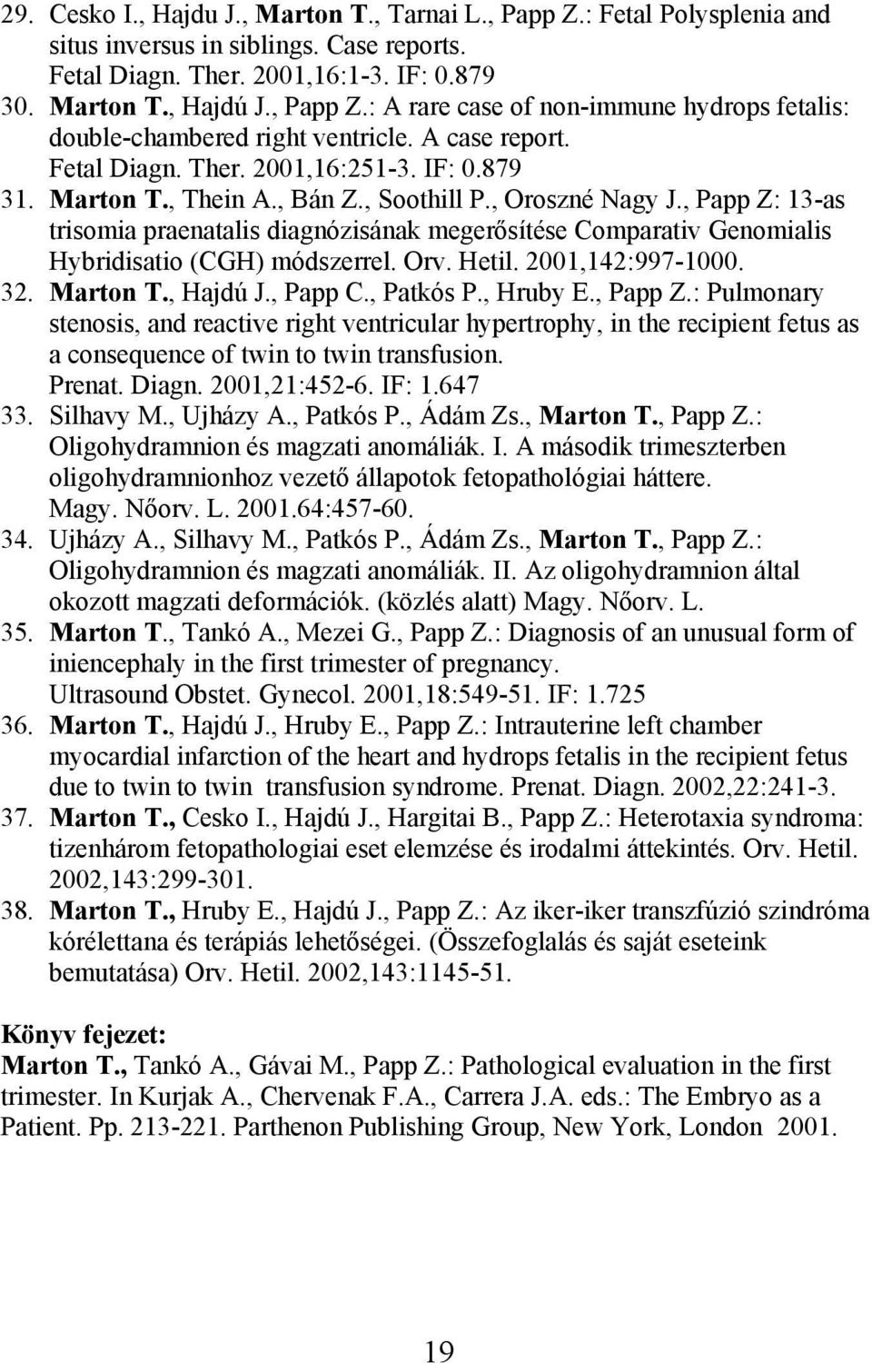 , Papp Z: 13-as trisomia praenatalis diagnózisának megerősítése Comparativ Genomialis Hybridisatio (CGH) módszerrel. Orv. Hetil. 2001,142:997-1000. 32. Marton T., Hajdú J., Papp C., Patkós P.