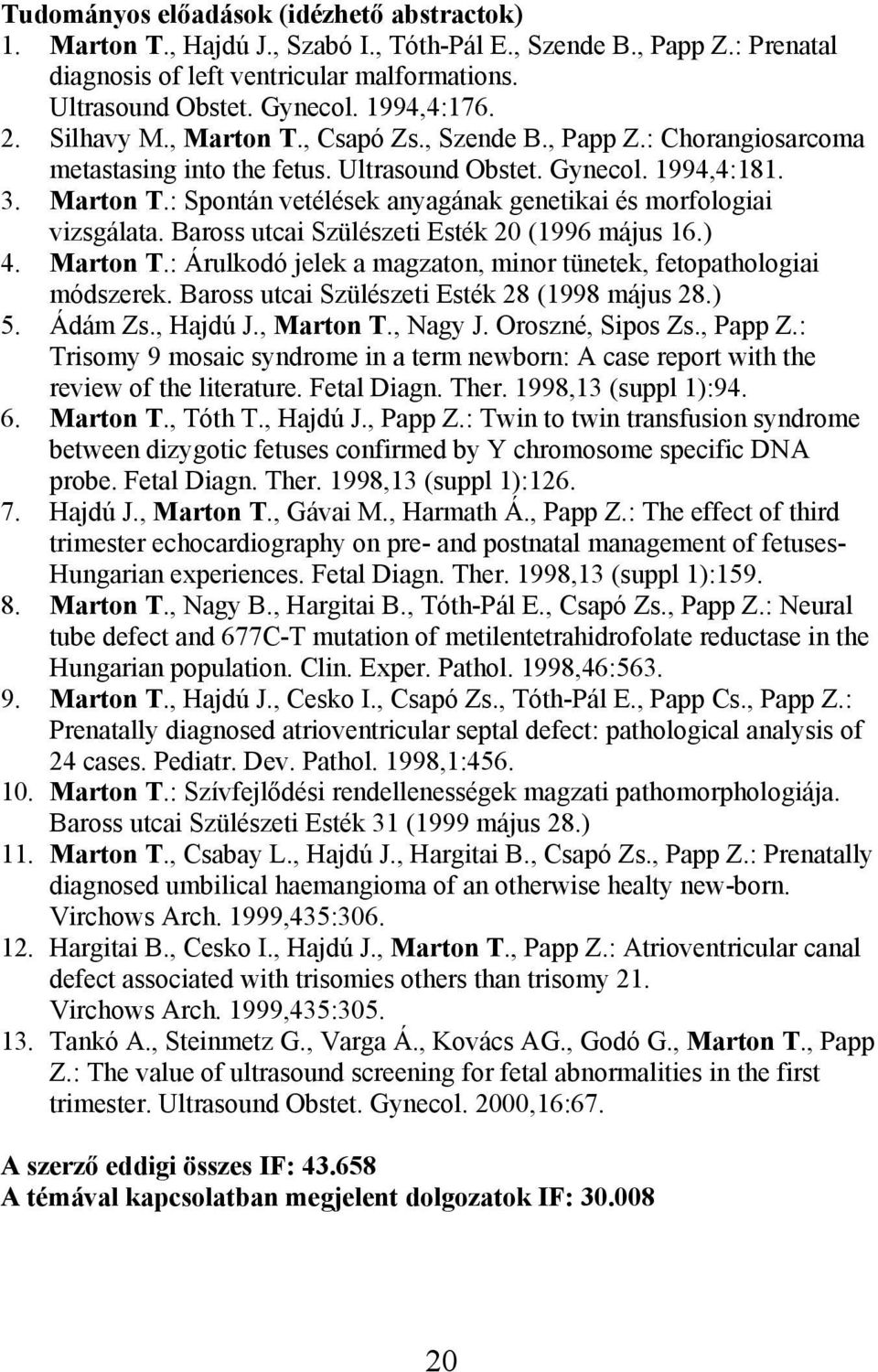 Baross utcai Szülészeti Esték 20 (1996 május 16.) 4. Marton T.: Árulkodó jelek a magzaton, minor tünetek, fetopathologiai módszerek. Baross utcai Szülészeti Esték 28 (1998 május 28.) 5. Ádám Zs.