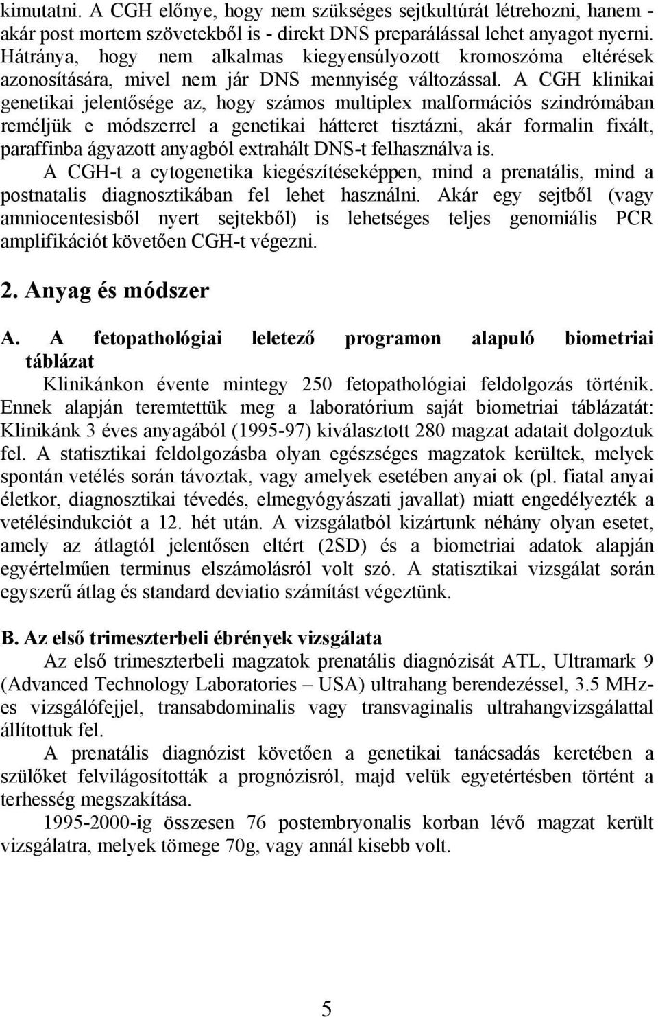 A CGH klinikai genetikai jelentősége az, hogy számos multiplex malformációs szindrómában reméljük e módszerrel a genetikai hátteret tisztázni, akár formalin fixált, paraffinba ágyazott anyagból