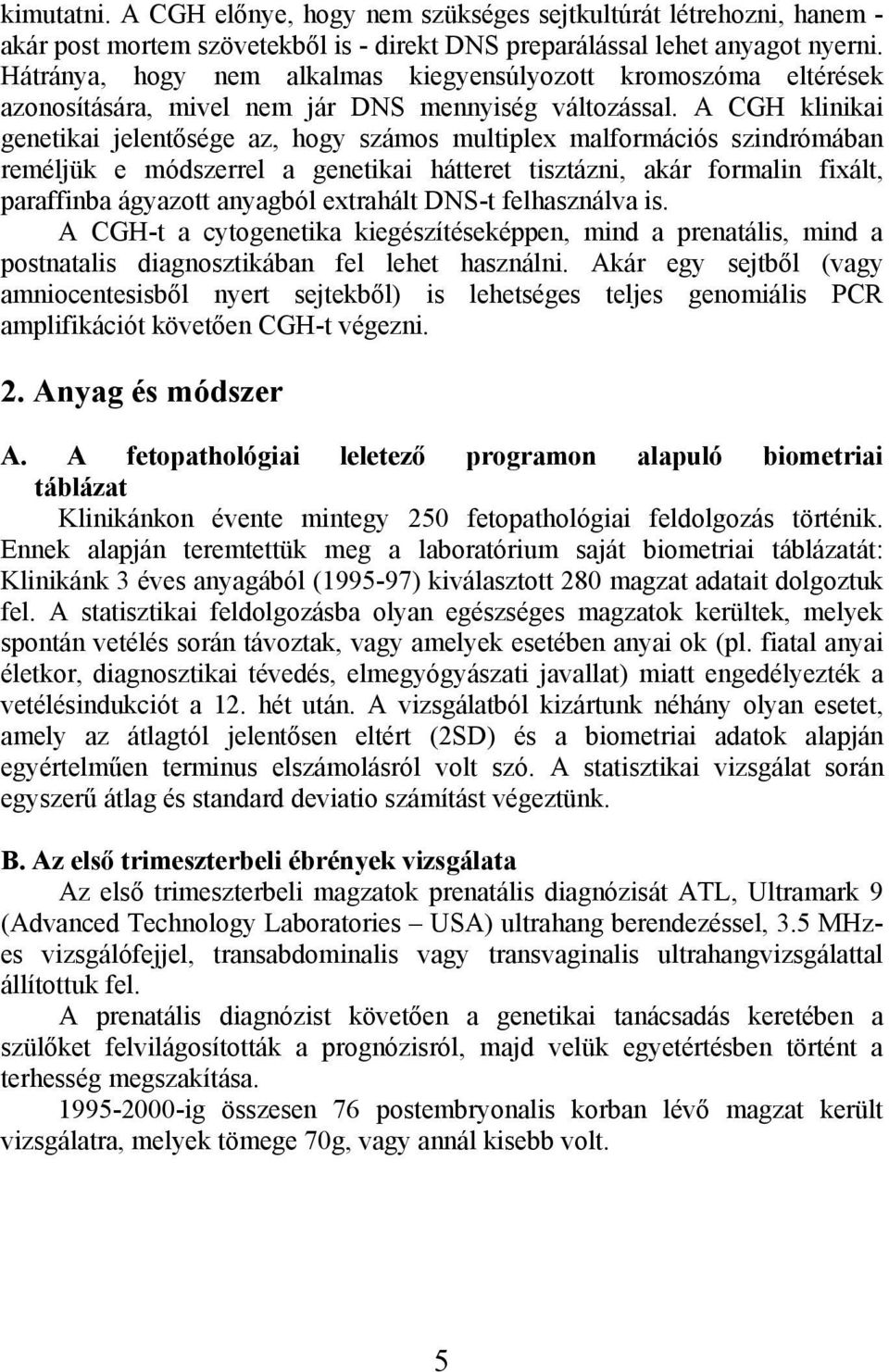 A CGH klinikai genetikai jelentősége az, hogy számos multiplex malformációs szindrómában reméljük e módszerrel a genetikai hátteret tisztázni, akár formalin fixált, paraffinba ágyazott anyagból