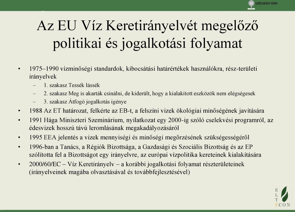 szakasz Átfogó jogalkotás igénye 1988 Az ET határozat, felkérte az EB-t, a felszíni vizek ökológiai minőségének javítására 1991 Hága Miniszteri Szeminárium, nyilatkozat egy 2000-ig szóló cselekvési