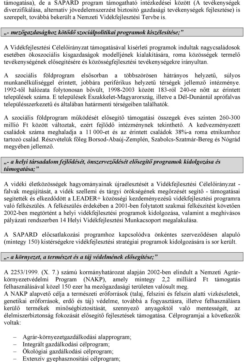 - mezőgazdasághoz kötődő szociálpolitikai programok kiszélesítése; A Vidékfejlesztési Célelőirányzat támogatásával kísérleti programok indultak nagycsaládosok esetében ökoszociális kisgazdaságok