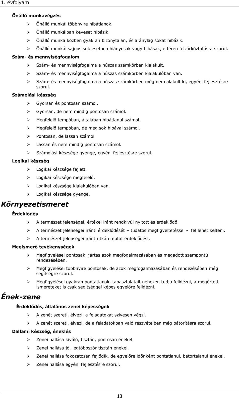 Szám- és mennyiségfogalma a húszas számkörben kialakulóban van. Szám- és mennyiségfogalma a húszas számkörben még nem alakult ki, egyéni fejlesztésre szorul.