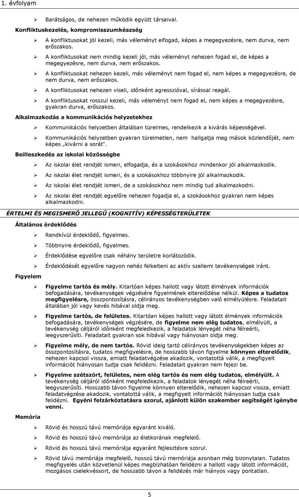 A konfliktusokat nehezen kezeli, más véleményt nem fogad el, nem képes a megegyezésre, de nem durva, nem erőszakos. A konfliktusokat nehezen viseli, időnként agresszióval, sírással reagál.