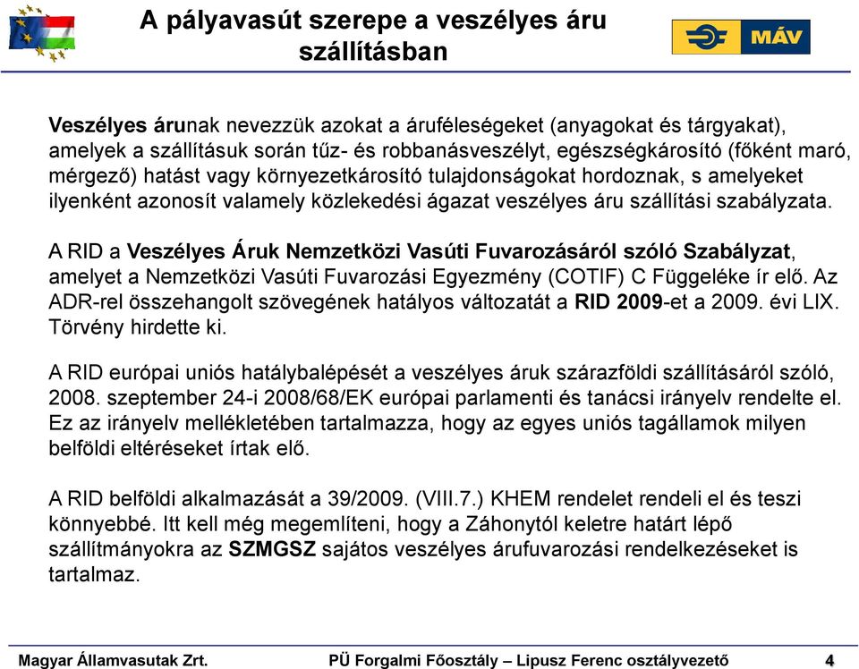 A RID a Veszélyes Áruk Nemzetközi Vasúti Fuvarozásáról szóló Szabályzat, amelyet a Nemzetközi Vasúti Fuvarozási Egyezmény (COTIF) C Függeléke ír elő.