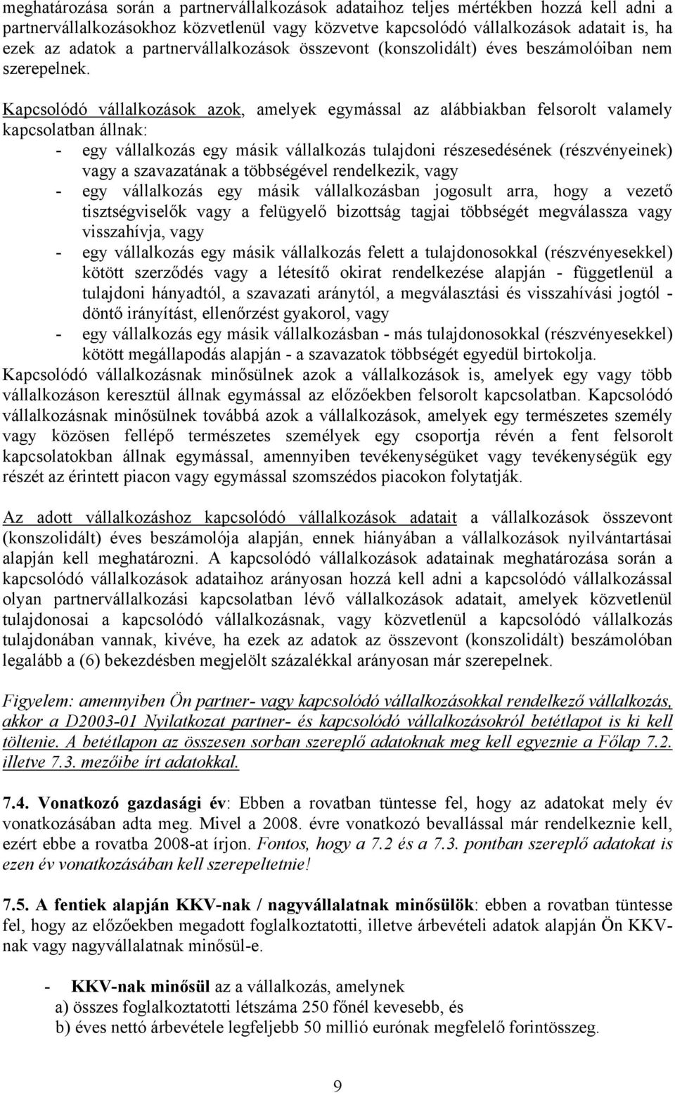 Kapcsolódó vállalkozások azok, amelyek egymással az alábbiakban felsorolt valamely kapcsolatban állnak: - egy vállalkozás egy másik vállalkozás tulajdoni részesedésének (részvényeinek) vagy a