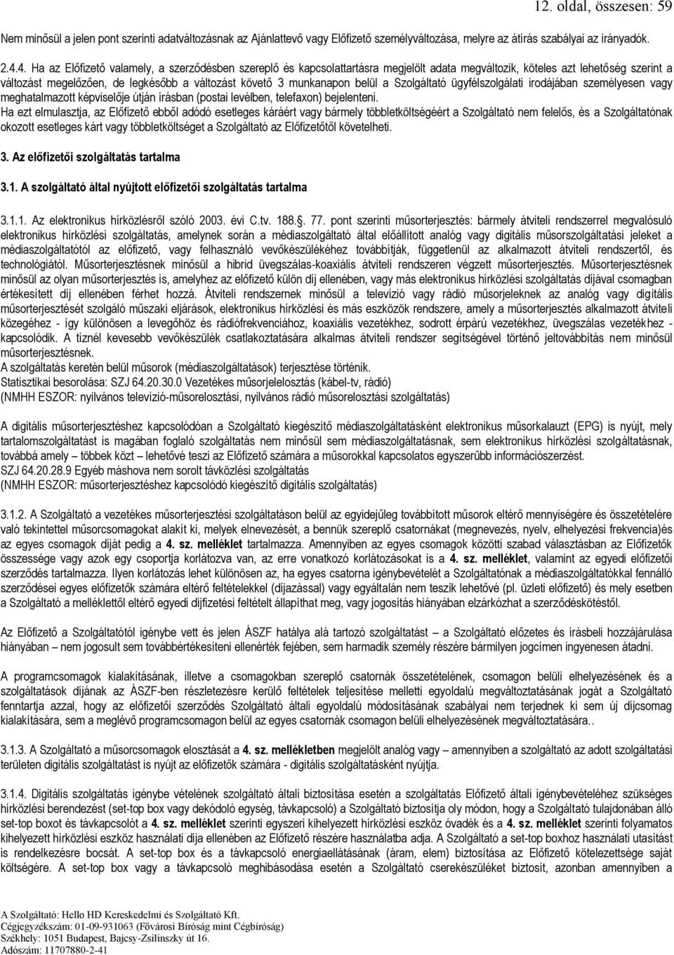 munkanapon belül a Szolgáltató ügyfélszolgálati irodájában személyesen vagy meghatalmazott képviselője útján írásban (postai levélben, telefaxon) bejelenteni.