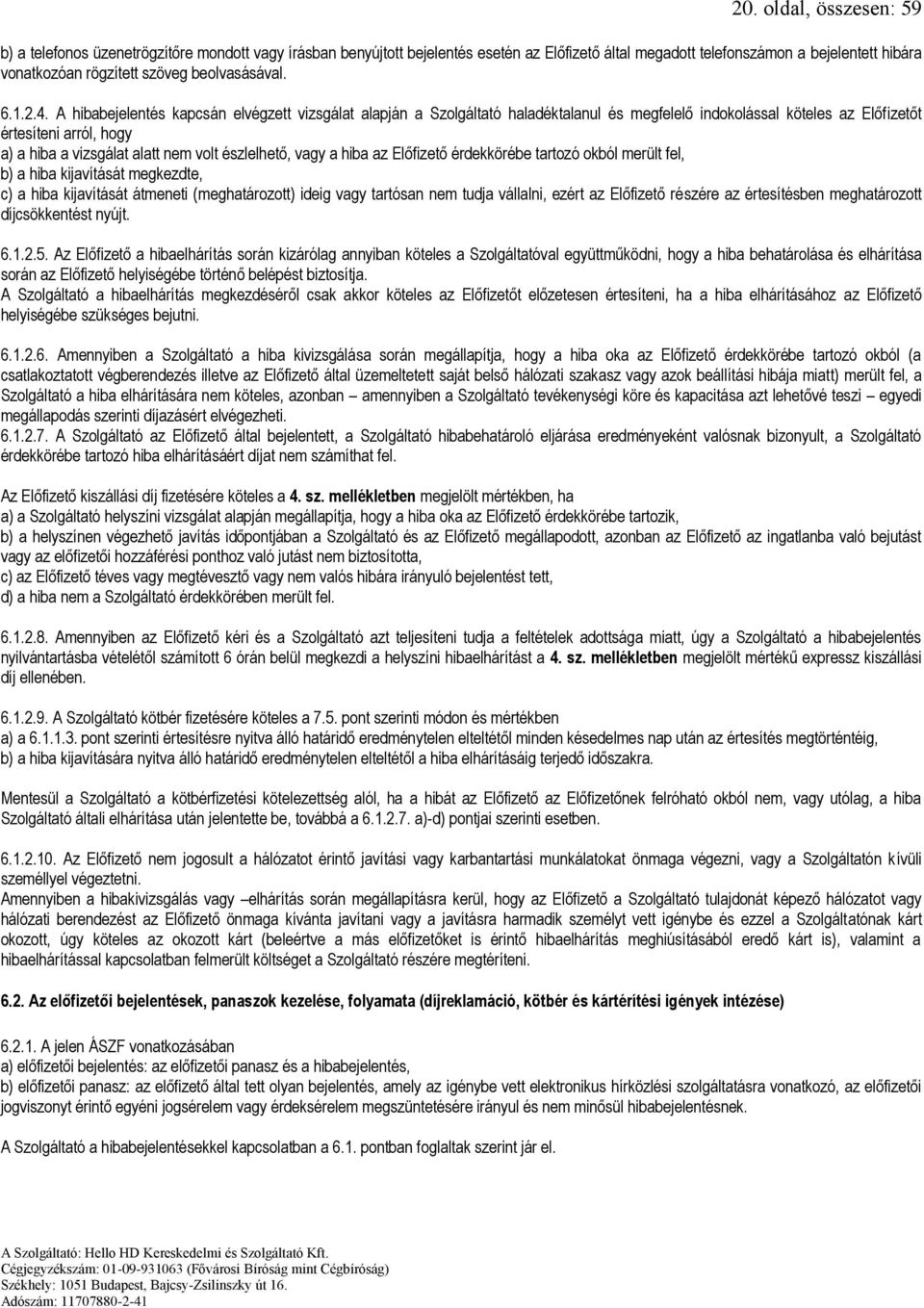 A hibabejelentés kapcsán elvégzett vizsgálat alapján a Szolgáltató haladéktalanul és megfelelő indokolással köteles az Előfizetőt értesíteni arról, hogy a) a hiba a vizsgálat alatt nem volt