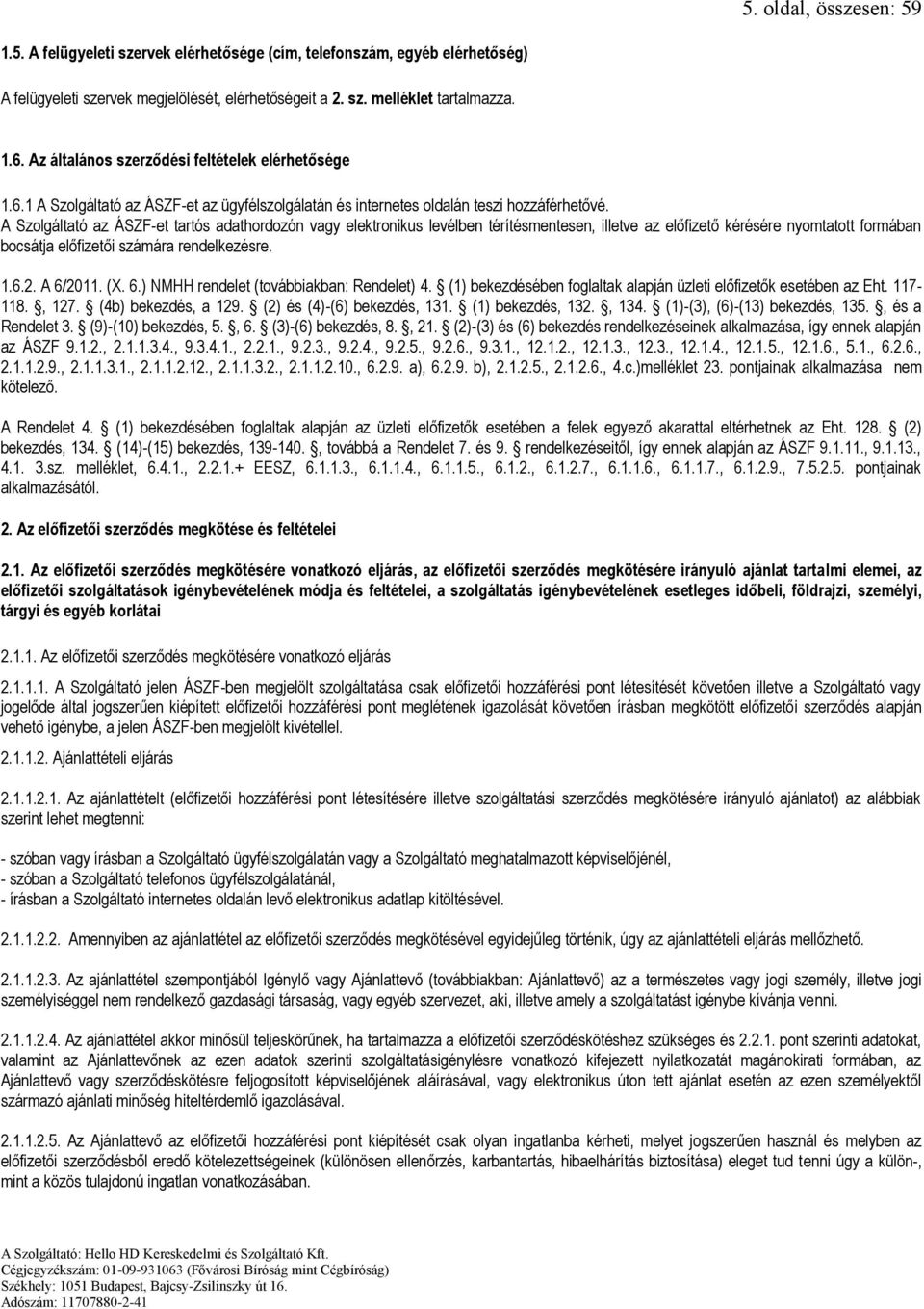 A Szolgáltató az ÁSZF-et tartós adathordozón vagy elektronikus levélben térítésmentesen, illetve az előfizető kérésére nyomtatott formában bocsátja előfizetői számára rendelkezésre. 1.6.2. A 6/2011.