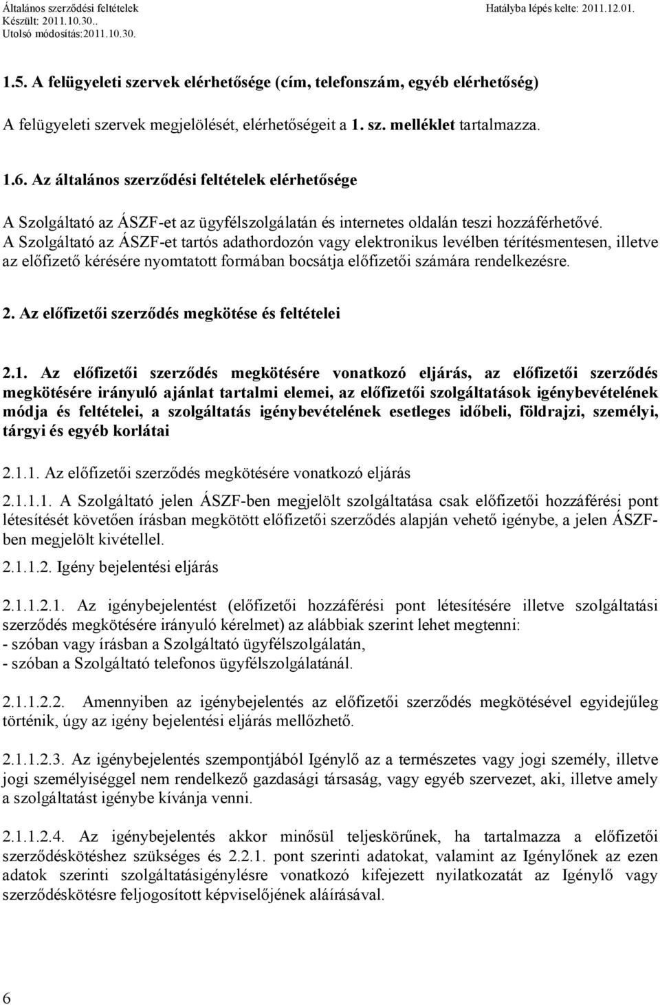 A Szolgáltató az ÁSZF-et tartós adathordozón vagy elektronikus levélben térítésmentesen, illetve az előfizető kérésére nyomtatott formában bocsátja előfizetői számára rendelkezésre. 2.