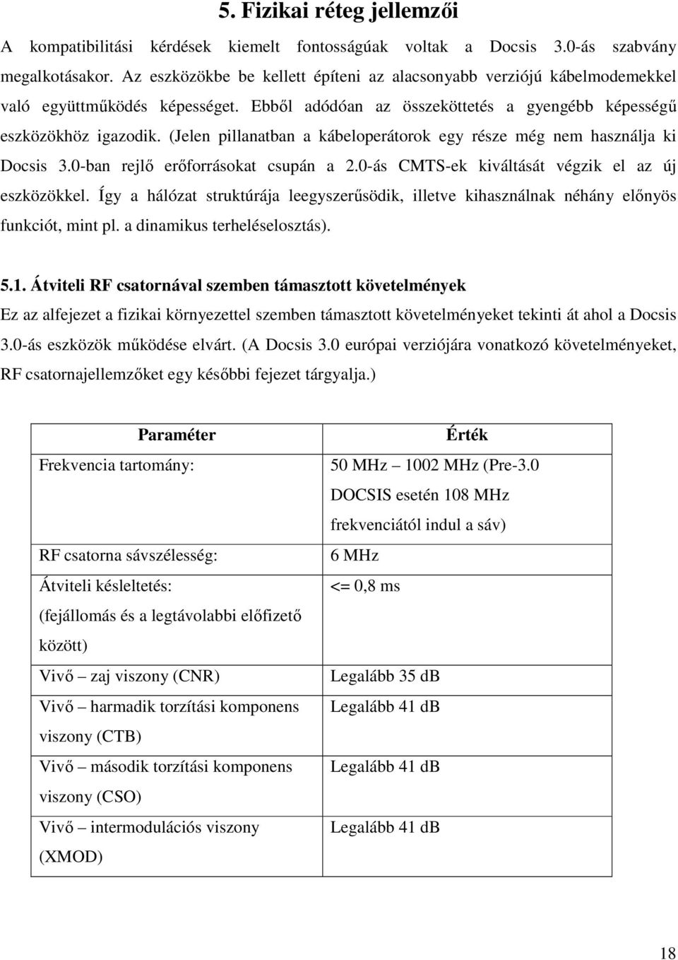 (Jelen pillanatban a kábeloperátorok egy része még nem használja ki Docsis 3.0-ban rejlő erőforrásokat csupán a 2.0-ás CMTS-ek kiváltását végzik el az új eszközökkel.