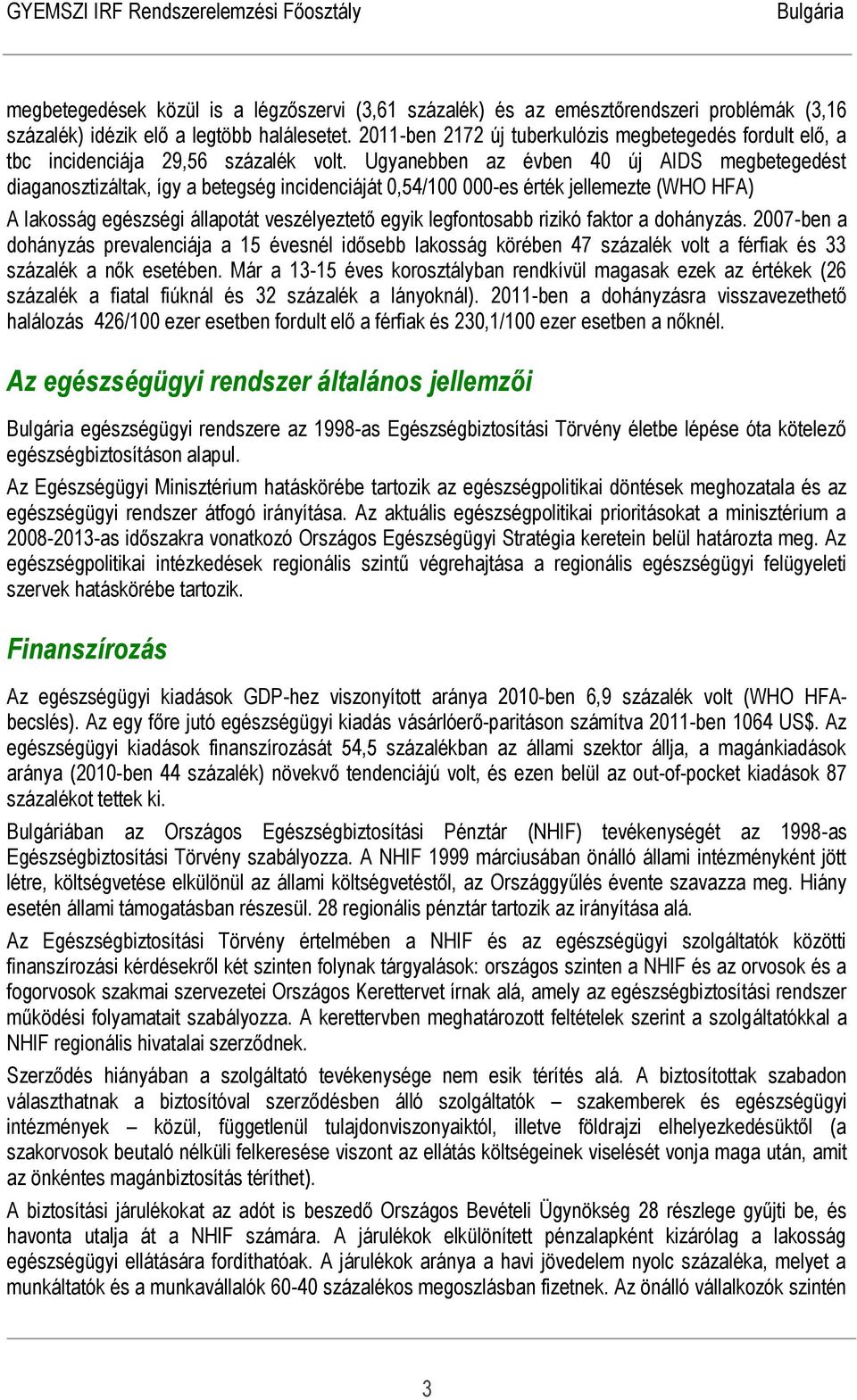 Ugyanebben az évben 40 új AIDS megbetegedést diaganosztizáltak, így a betegség incidenciáját 0,54/100 000-es érték jellemezte (WHO HFA) A lakosság egészségi állapotát veszélyeztető egyik legfontosabb