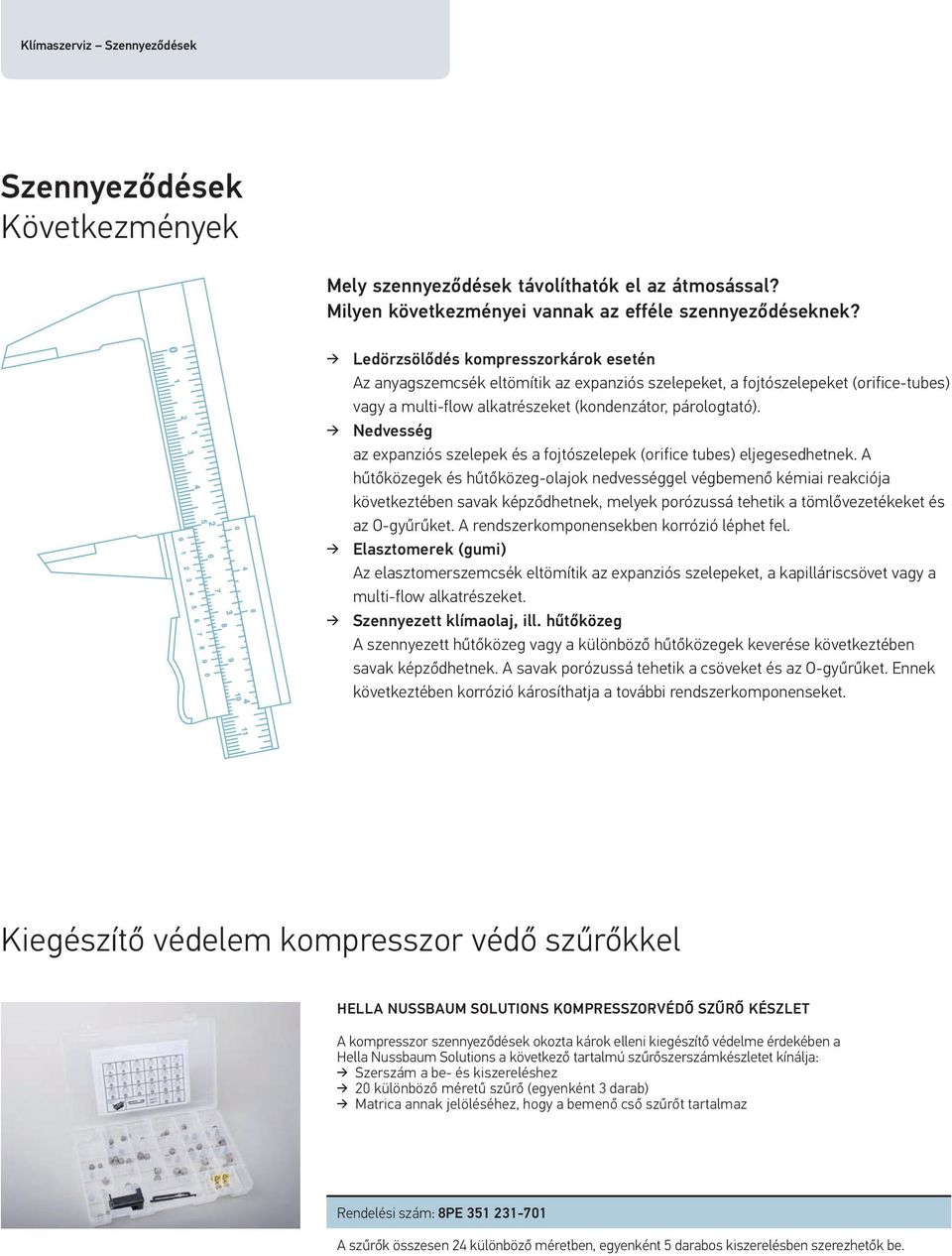 Nedvesség az expanziós szelepek és a fojtószelepek (orifice tubes) eljegesedhetnek.