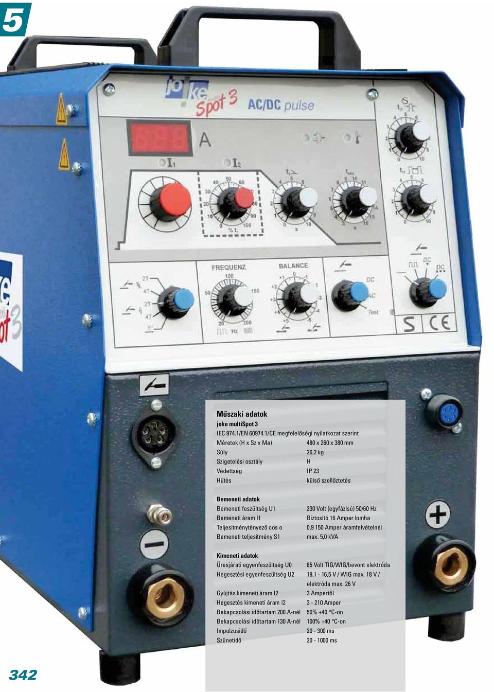 Bemeneti áram I1 Teljesítménytényező cos o Bemeneti teljesítmény S1 230 Volt (egyfázisú) 50/60 Hz Biztosító 16 Amper lomha 0,9 150 Amper áramfelvételnél max.