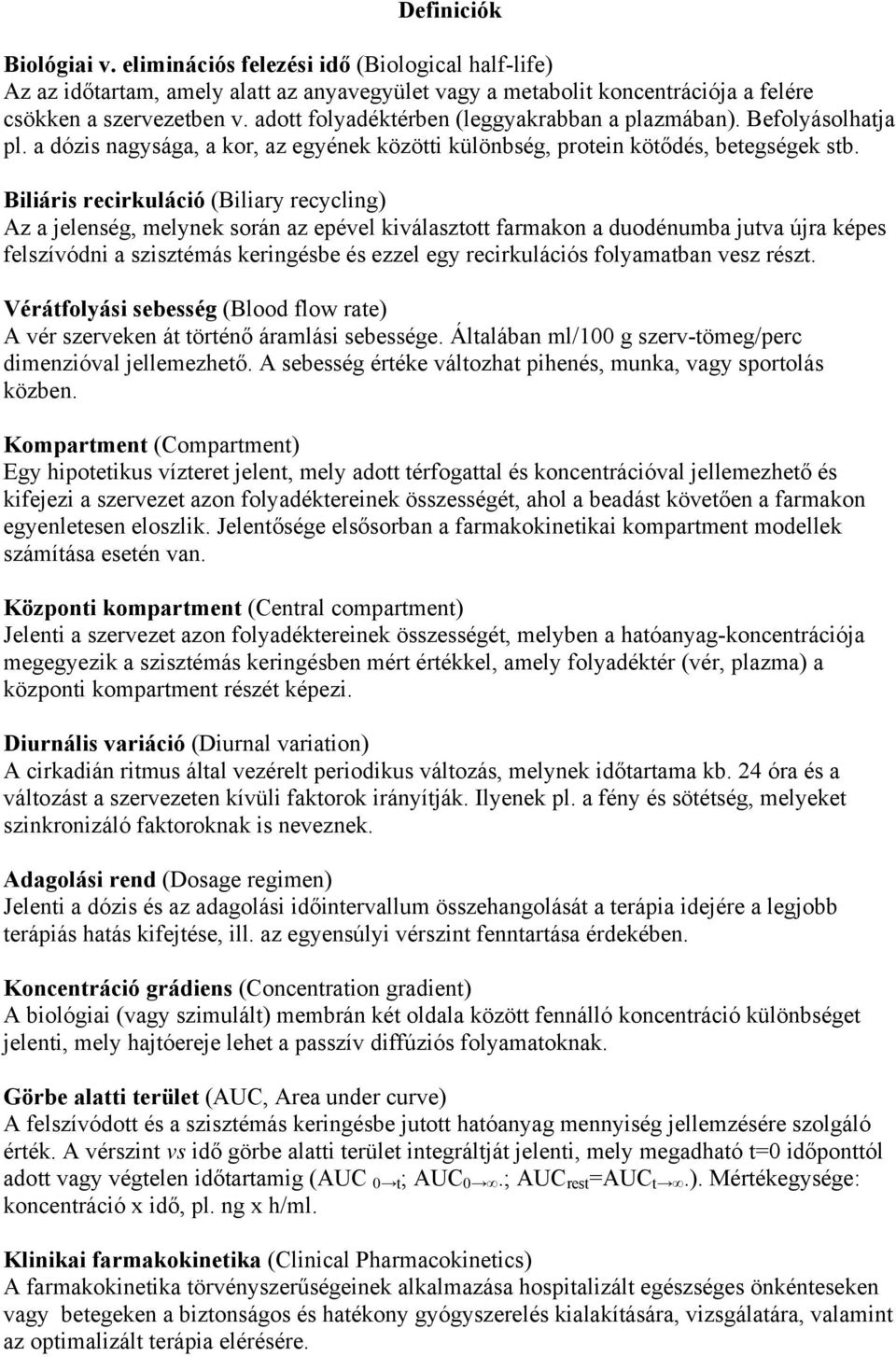 Biliáris recirkuláció (Biliary recycling) Az a jelenség, melynek során az epével kiválasztott farmakon a duodénumba jutva újra képes felszívódni a szisztémás keringésbe és ezzel egy recirkulációs