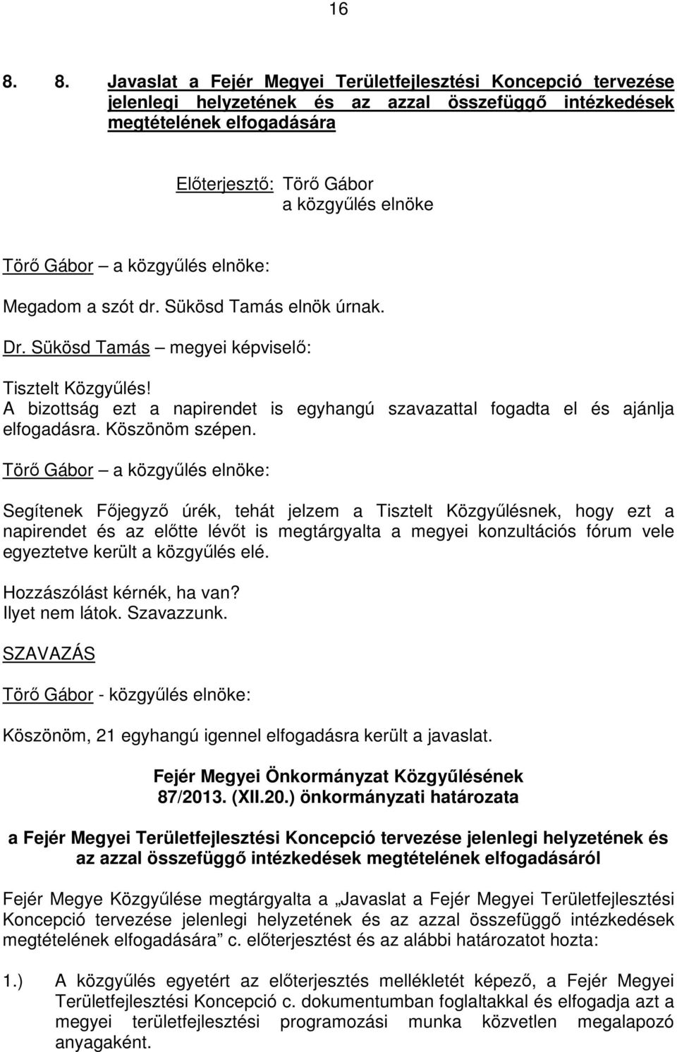 Segítenek Fıjegyzı úrék, tehát jelzem a Tisztelt Közgyőlésnek, hogy ezt a napirendet és az elıtte lévıt is megtárgyalta a megyei konzultációs fórum vele egyeztetve került a közgyőlés elé.