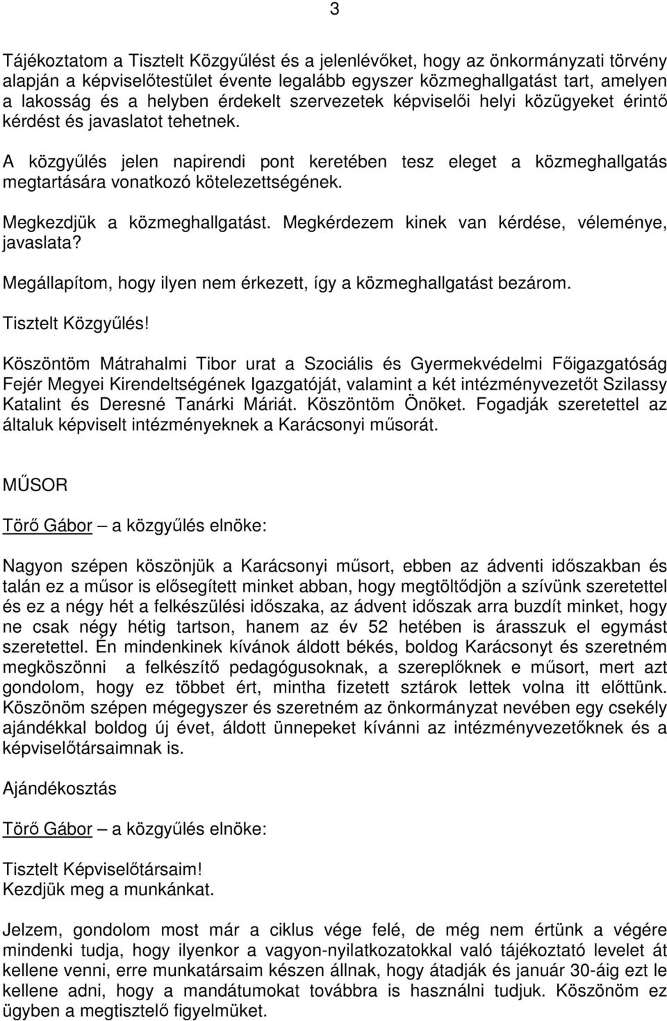 A közgyőlés jelen napirendi pont keretében tesz eleget a közmeghallgatás megtartására vonatkozó kötelezettségének. Megkezdjük a közmeghallgatást. Megkérdezem kinek van kérdése, véleménye, javaslata?