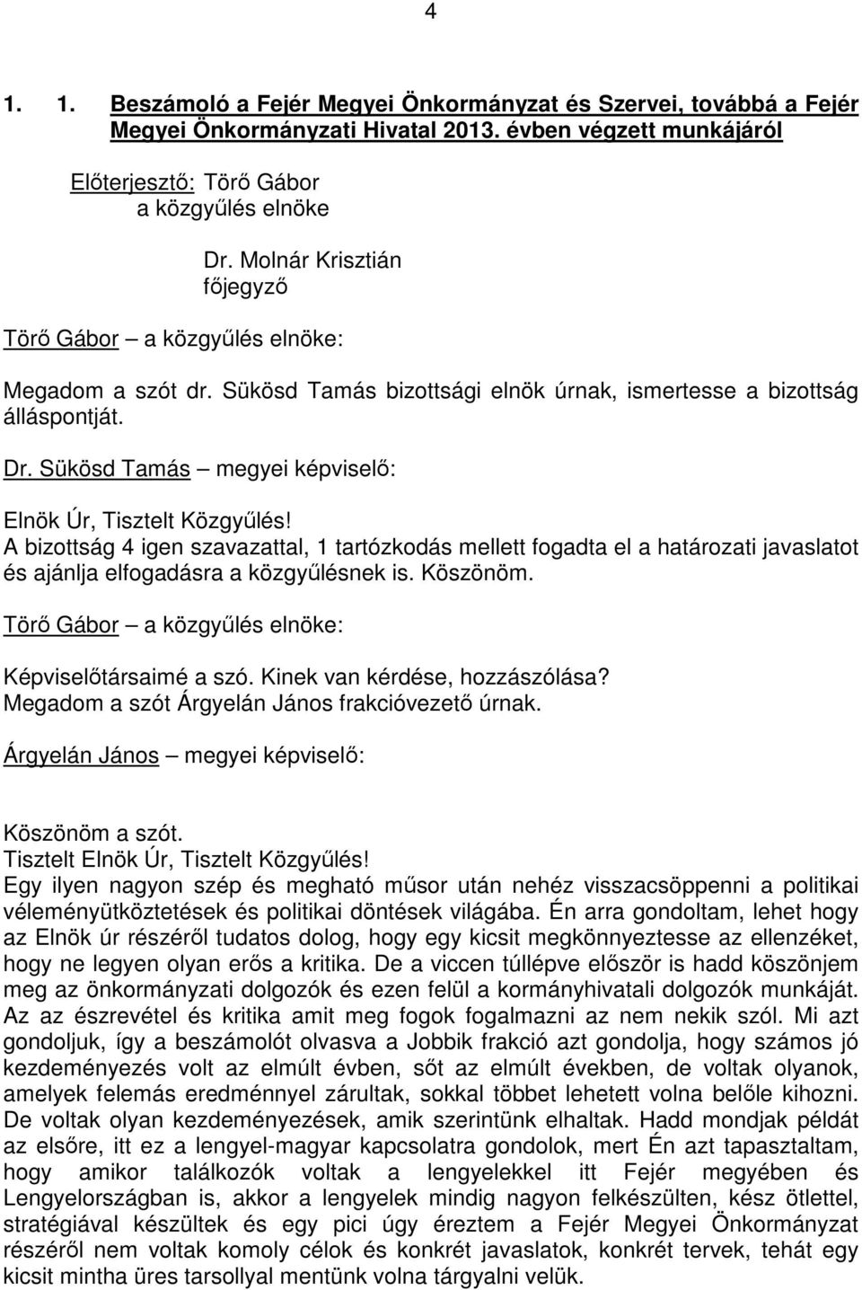 A bizottság 4 igen szavazattal, 1 tartózkodás mellett fogadta el a határozati javaslatot és ajánlja elfogadásra a közgyőlésnek is. Köszönöm. Képviselıtársaimé a szó. Kinek van kérdése, hozzászólása?