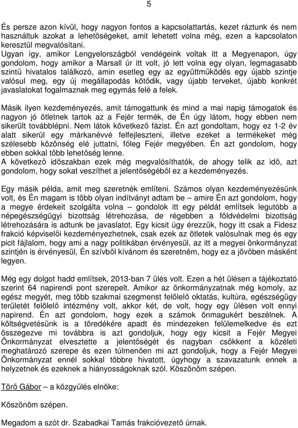 egy az együttmőködés egy újabb szintje valósul meg, egy új megállapodás kötıdik, vagy újabb terveket, újabb konkrét javaslatokat fogalmaznak meg egymás felé a felek.