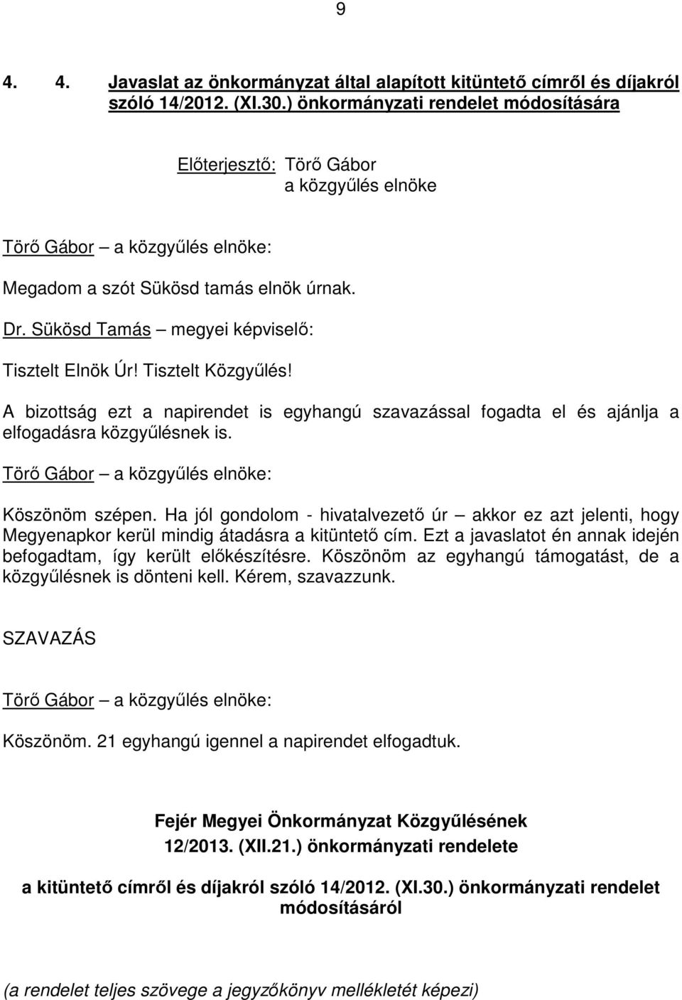 A bizottság ezt a napirendet is egyhangú szavazással fogadta el és ajánlja a elfogadásra közgyőlésnek is. Köszönöm szépen.